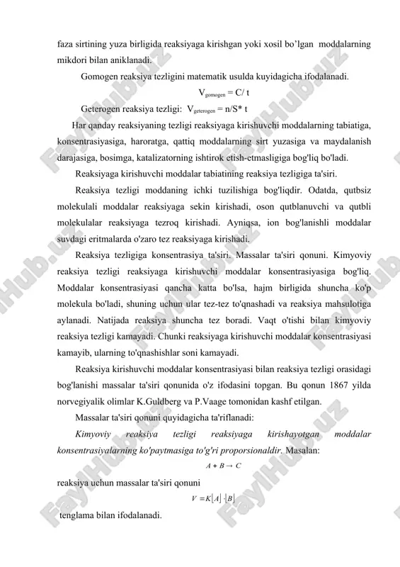 huvchi moddalar konsentrasiyasi kamayib, ularning to'qnashishlar soni kamayadi. reaksiya kirishuvchi moddalar konsentrasiyasi bilan reaksiya tezligi orasidagi bog'lanishi massalar ta'siri qonunida o'z ifodasini topgan. bu qonun 1867 yilda norvegiyalik olimlar k.guldberg va p.vaage tomonidan kashf etilgan. massalar ta'siri qonuni quyidagicha ta'riflanadi: kimyoviy reaksiya tezligi reaksiyaga kirishayotgan moddalar konsentrasiyalarning ko'paytmasiga to'g'ri proporsionaldir. masalan: reaksiya uchun massalar ta'siri qonuni tenglama bilan ifodalanadi. bu yerda, v – reaksiya tezligi; [a] va [b] – moddalar konsentrasiyasi; k – tezlik konstantasi. agar [a] ( [b ] ( 1 bo'lsa v ( k bo'ladi. demak, kimyoviy reaksiyaning tezlik konstantasi k – reaksiyaga kirishuvchi har qaysi moddaning konsentrasiyasi 1 mol(l bo'lgan holdagi reaksiya tezligiga son jihatdan tengdir. agar reagentlarning stexiometrik koeffisiyentlari birdan boshqa songa teng bo'lsa, masalan: aa ( bb ( cc umumiy reaksiya uchun massalar ta'siri qonunining matematik ifodasi quyidagicha bo'ladi: misol: uchun massalar ta'siri qonunidan foydalanib, konsentrasiyaning o'zgarishi bilan reaksiya tezligining o'zgarishini hisoblab topish mumkin. reaksiya …