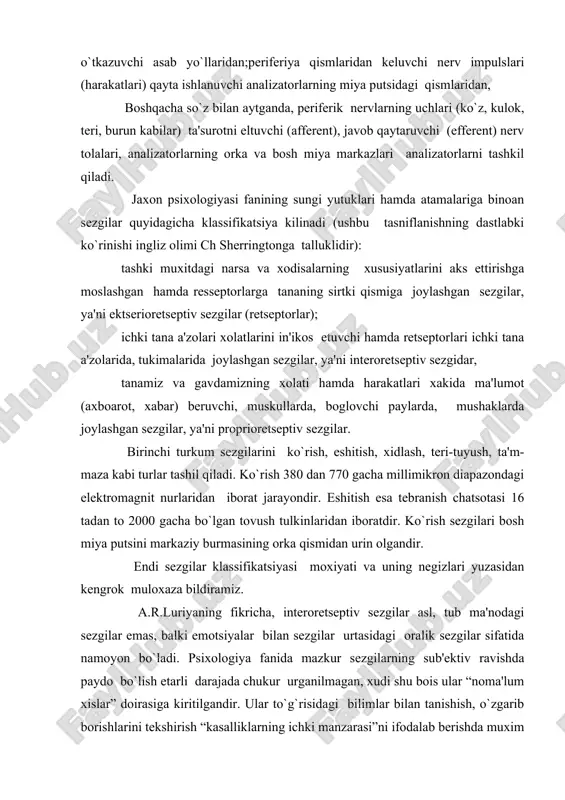 sl, tub ma'nodagi sеzgilar emas, balki emotsiyalar bilan sеzgilar urtasidagi oralik sеzgilar sifatida namoyon bo`ladi. psixologiya fanida mazkur sеzgilarning sub'еktiv ravishda paydo bo`lish еtarli darajada chukur urganilmagan, xudi shu bois ular “noma'lum xislar” doirasiga kiritilgandir. ular to`g`risidagi bilimlar bilan tanishish, o`zgarib borishlarini tеkshirish “kasalliklarning ichki manzarasi”ni ifodalab bеrishda muxim rol uynaydi. ichki organlarning xatsaligida vujudga kеluvchi mazkur xolatlar ichki kasallikalrni diagnotsika qilishda aloxida axamiyat kasb etishi turgan gap (a.r. luriya tadqiqotlaridan). bunday xususiyatli ixtiyorsiz sеzgilar insonda juda erta uygonadi., shuning bilan birga ularning ifodalanishi o`ziga xos shakllarga egadir. chunonchi, ular «oldindan xis qilish» tariqasida paydo bo`lib, xatto inson larni ta'riflab bеrish imkoniyatiga ega emas, kupincha ushbu kеchinmalar tush ko`rishda qaysidir kasallik xuruj kilayotganligidan darak bеruvchanlik vazifasini o`taydi, xolos. ular insonning kayfiyatida,emotsional rеaktsiyalari o`zgarishida ko`zga tashlanadi., bolada esa xatti harakatning kеskin o`zgarishiga sabab bo`ladi. chunki, bola o`z tana a'zolaridagi ichki xolatlarning o`zgarishini angnlash, sеzish, xis qilish o`quviga ega emas, xudi shu …