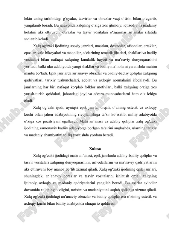qadriyatlari va tarixini saqlaydi. xalq og‘zaki ijodining o‘ziga xos xususiyati shundaki, u asosan og‘zaki tarzda avloddan-avlodga o‘tib keladi, lekin uning tarkibidagi g‘oyalar, tasvirlar va obrazlar vaqt o‘tishi bilan o‘zgarib, yangilanib boradi. bu jarayonda xalqning o‘ziga xos ijtimoiy, iqtisodiy va madaniy holatini aks ettiruvchi obrazlar va tasvir vositalari o‘zgarmas an’analar sifatida saqlanib keladi. xalq og‘zaki ijodining asosiy janrlari, masalan, dostonlar, afsonalar, ertaklar, eposlar, xalq hikoyalari va maqollar, o‘zlarining tematik jihatlari, shakllari va badiiy vositalari bilan nafaqat xalqning kundalik hayoti va ma’naviy dunyoqarashini yoritadi, balki ular adabiyotda yangi shakllar va badiiy ma’nolarni yaratishda muhim manba bo‘ladi. epik janrlarda an’anaviy obrazlar va badiiy-badiiy qoliplar xalqning qadriyatlari, tarixiy tushunchalari, adolat va axloqiy normalarini ifodalaydi. bu janrlarning har biri nafaqat ko‘plab folklor motivlari, balki xalqning o‘ziga xos yurish-turish qoidalari, jahondagi joyi va o‘zaro munosabatlarni ham o‘z ichiga oladi. xalq og‘zaki ijodi, ayniqsa epik janrlar orqali, o‘zining estetik va axloqiy kuchi bilan jahon adabiyotining rivojlanishiga ta’sir …