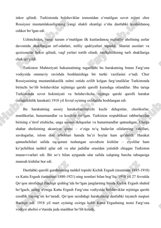i tushungan savodxon kishilar – ziyolilar ham ko‘pchilikni tashkil qilar edi va ular jadidlar orasidan yetishib chiqqan turkiston munavvvarlari edi. bir so‘z bilan aytganda ular safida xalqning barcha tabaqasiga mansub kishilar bor edi. dastlabki qurolli guruhlarning tashkil topishi kichik ergash (taxminan 1885-1918) va katta ergash (taxminan 1880-1921) ning nomlari bilan bog‘liq. 1918 yil 27 fevralda qo‘qon atrofidagi bachqir qishlog‘ida bo‘lgan janglarning birida kichik ergash shahid bo‘lgach, uning o‘rniga katta ergash farg‘ona vodiysida bolsheviklar rejimiga qarshi ozodlik bayrog‘ini ko‘taradi. qo‘qon uezdidagi harakatning dastlabki tayanch nuqtasi bachqir edi. 1918 yil mart oyining oxiriga kelib katta ergashning nomi farg‘ona vodiysi aholisi o‘rtasida juda mashhur bo‘lib ketadi. marg‘ilonda esa militsiyaning sobiq boshlig‘i muhammad aminbek ahmadbek o‘g‘li madaminbek (1892-1920) kurash boshladi. u o‘z oldiga sovet hokimiyatini ag‘darish va farg‘ona muhtoriyatini tiklash vazifasini qo‘ygan edi. madaminbek usta siyosatchi va uddaburon tashkilotchi fazilatlariga ega bo‘lgani hatto bolshevik rahbariyati tomonidan ham tan olingan edi. farg‘ona vodiysida 1918 yilning …