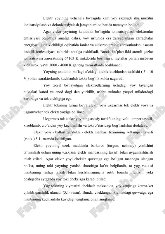 i bilan uygunlashtirish talab etiladi. agar elektr yoyi cheksiz quvvatga ega bo’lgan manbaga ulangan bo’lsa, uning toki yoyning yonish sharoitiga ko’ra belgilanib, to yoy v.a.x.si manbaning tashqi tavsifi bilan kesishmaguncha ortib borishi mumkin yoki boshqacha aytganda yoy toki cheksizga karab intiladi. yoy tokining kiymatini cheklash maksadida, yoy zanjiriga ketma-ket qilishb qarshilik ulanadi (5.1- rasm). bunda, cheklangan kiymatdagi quvvatga ega manbaning kuchlanishi kuyidagi tenglama bilan aniqlanadi. [v] (1) bu erda ud - yoydagi kuchlanishi, v; id - yoy toki, a; r - qarshilik, om; l - induktivlik, gn. (uist-id(r) to’g’ri chizigi v.a.x. ni a va v nuktalarda kesib o’tadi. ushbu nuktalardagi toklar kiymati ia va ib larga to’g’ri keladi. v.a.x. ning a nuktadan chap tomoni yoyni batamom uchirish zonasi, tavsifning a va v nuktalari o’rtasidagi qismi - yoyning yonish zonasi va v nuktadan ungdagi qismi - yoy tokini cheklash zonasi xisoblanadi. yoy, tokning ib kiymatidagina barkaror yonishi mumkin, a nuktada tokning …