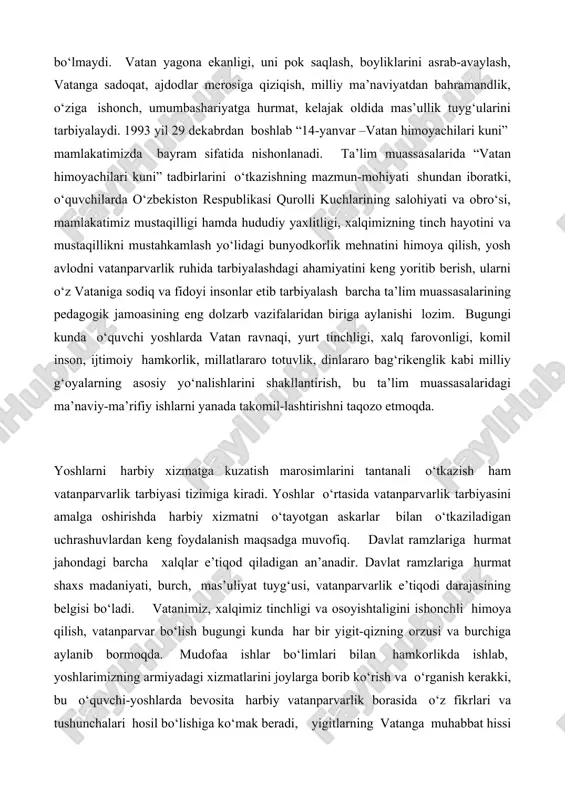 ishtaligini ishonchli himoya qilish, vatanparvar bo‘lish bugungi kunda har bir yigit-qizning orzusi va burchiga aylanib bormoqda. mudofaa ishlar bo‘limlari bilan hamkorlikda ishlab, yoshlarimizning armiyadagi xizmatlarini joylarga borib ko‘rish va o‘rganish kerakki, bu o‘quvchi-yoshlarda bevosita harbiy vatanparvarlik borasida o‘z fikrlari va tushunchalari hosil bo‘lishiga ko‘mak beradi, yigitlarning vatanga muhabbat hissi harbiy xizmatda shakllanadi, namoyon bo‘ladi. harbiy askarlarning o‘tayotgan xizmatlari, o‘z yurti to‘g‘risidagi suhbatlari o‘quvchilarda katta taasurot qoldirib, taassavurlarini oshiradi. yosh avlod qalbida o‘zligini anglash, vatanparvarlik his-tuyg‘ularini shakllantirish asosan maktabgacha va maktab davridan boshlanadi. ushbu davrda bilim berish bilan birgalikda ularni vatanni sevishga, yurtga munosib farzand bo‘lishga, milliy g‘urur tuyg‘ularini his etishga o‘rgatiladi. xalq ta’limi tizimi muassasalarida “14 yanvar – vatan himoyachilari kuni”ni nishonlash o‘quvchilarda vatanparvarlik, burchga sadoqat, hushyorlik va ogohlik tuyg‘ularini mustahkamlash, ularni qurolli kuchlar, mamalakat mudofaa salohiyatini kuchaytirish va harbiy xizmatning nufuzini borasida amalga oshirilayotgan ishlarning mazmun – mohiyatini chuqurroq tanishishga, o‘rganishga imkoniyat yaratadi. shuni aytish mumkinki, harbiylik kasbi kishidan …
