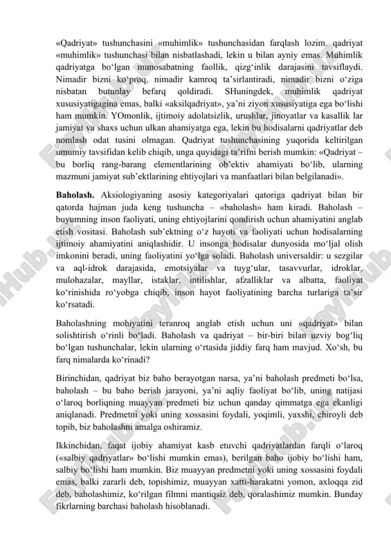 an ancha oldin mavjud bo‘lgan, lekin kishilik jamiyati vujudga kelganidan keyingina atmosferaning odamlar hayoti uchun ulkan ahamiyati haqida so‘z yuritish imkoniyati tug‘ilgan. 2. qadriyat insonning amaliy faoliyati jarayonida vujudga keladi. insonning har qanday faoliyati muayyan maqsadni belgilashdan boshlanadi va mazkur faoliyat ayni shu maqsadga erishishga bag‘ishlanadi. maqsad – individga o‘zining muayyan ehtiyojlarini qondirish imkonini berishi mumkin bo‘lgan faoliyatning pirovard natijasi haqidagi insonning tasavvuri. shunday qilib, individ o‘z faoliyatining mo‘ljallangan natijasiga avval-boshdanoq qadriyat sifatida qaraydi. shu sababli, inson natijaga erishishga qaratilgan faoliyat jarayonining o‘ziga ham o‘zi uchun muhim, qadrli bo‘lgan jarayon sifatida yondashadi. albatta, insonning har qanday faoliyati va uning har qanday natijalari emas, balki ijtimoiy ahamiyatga ega bo‘lgan, ijtimoiy ehtiyojlarga va odamlarning manfaatlariga mos keladigan faoliyat va natijalargina qadriyatlarga aylanadi. qadriyatlar qatoriga narsalargina emas, balki g‘oyalar, munosabatlar, faoliyat usullari ham kiradi. biz moddiy ne’matlarni ham, insoniy xattiharakatlar ezguligini ham, davlat qonunlarining odilonaligini ham, olamning go‘zalligini ham, aqlning ulug‘vorligini ham qadrlaymiz. …