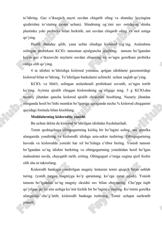 qizdirishni to’xtating (nima uchun). slindrning og`zini suv ostidayoq shisha plastinka yoki probirka bilan berkitib, uni suvdan chiqarib oling va stol ustiga qo’ying. huddi shunday qilib, yana uchta slindrga kislorod yig`ing. aralashma solingan probirkani kclo3 tamoman ajralguncha qizdiring. tamom bo’lgandan keyin gaz o’tkazuvchi naylarni suvdan chiqaring va so’ngra gorelkani probirka ostiga olib qo’ying. 4 ta idishni to’ldirishga kislorod yetmasa, qolgan idishlarni gazometrdagi kislorod bilan to’ldiring. to’ldirilgan bankalarni uchinchi uchun saqlab qo’ying. kclo3 va mno2 solingan aralashmali probirkani sovutib, so’ngra tortib ko’ring. ayirma ajralib chiqqan kislorodning og`irligiga teng. 5 g kclo3dan nazariy jihatdan qancha kislorod ajralib chiqishini hisoblang. nazariy jihatdan olinganda hosil bo’lishi mumkin bo’lganiga qaraganda necha % kislorod chiqqanini quyidagi formula bilan hisoblang. moddalarning kislorodda yonishi bu uchun ikkita da kislorod to’ldirilgan idishdan foydalaniladi. temir qoshiqchaga oltingugurtning kichiq bir bo’lagini soling, uni gorelka alangasida yondiring va kislorodli idishga asta-sekin tushiring. oltingugurtning havoda va kislorodda yonishi har xil bo’lishiga e’tibor bering. yonish …