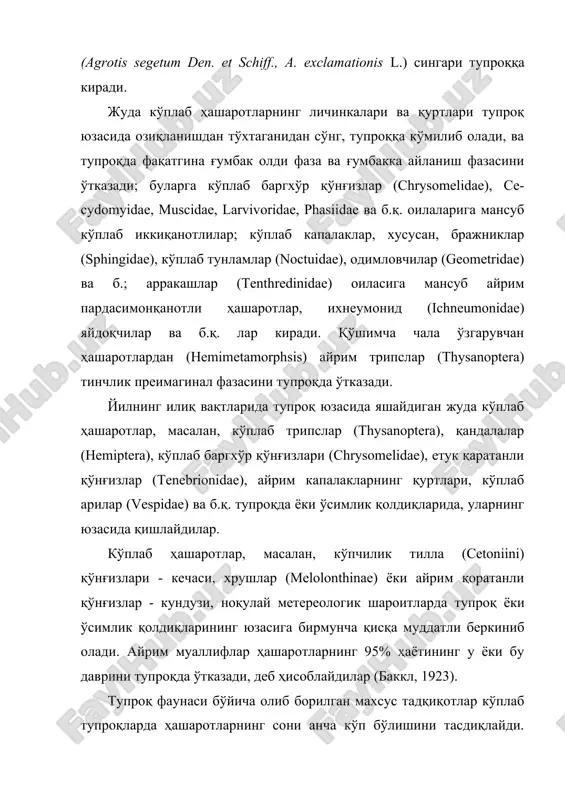 nidae) яйдоқчилар ва б.қ. лар киради. қўшимча чала ўзгарувчан ҳашаротлардан (hemimetamorphsis) айрим трипслар (thysanoptera) тинчлик преимагинал фазасини тупроқда ўтказади. йилнинг илиқ вақтларида тупроқ юзасида яшайдиган жуда кўплаб ҳашаротлар, масалан, кўплаб трипслар (thysanoptera), қандалалар (hemiptera), кўплаб баргхўр қўнғизлари (chrysomelidae), етук қаратанли қўнғизлар (tenebrionidae), айрим капалакларнинг қуртлари, кўплаб арилар (vespidae) ва б.қ. тупроқда ёки ўсимлик қолдиқларида, уларнинг юзасида қишлайдилар. кўплаб ҳашаротлар, масалан, кўпчилик тилла (cetoniini) қўнғизлари - кечаси, хрушлар (melolonthinае) ёки айрим қоратанли қўнғизлар - кундузи, ноқулай метереологик шароитларда тупроқ ёки ўсимлик қолдиқларининг юзасига бирмунча қисқа муддатли беркиниб олади. айрим муаллифлар ҳашаротларнинг 95% ҳаётининг у ёки бу даврини тупроқда ўтказади, деб ҳисоблайдилар (баккл, 1923). тупроқ фаунаси бўйича олиб борилган махсус тадқиқотлар кўплаб тупроқларда ҳашаротларнинг сони анча кўп бўлишини тасдиқлайди. масалан, латвия тупроқларида эглитис (1954) аниқлаган 11 000 дона жониворларнинг тахминан 80% ҳашаротлардир. латвиядаги органик моддаларга бой бўлган тупроқларда 1 м2 да 1000 нусхадаги оёқдумлилар (collembola) топилмаган ерлар жуда камдир. рсфсрнинг жанубий-шарқий тупроғида …