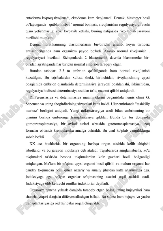 qlanisbicha, ko'z to'qimalari ta'sirida boshqa to'qimalardan ko'z gavhari hosil bo'lganligi aniqlangan. ma'lum bir to'qima qaysi organni hosil qilislii va malum organni har qanday to'qimadan hosil qilish nazariy va amaliy jihatdan katta ahamiyatga ega. induksiyaga ega bo'lgan organlar to'qimasining asosini oqsil tashkil etadi. induksiyaga olib keluvchi omillar induktoriar deyiladi. orgamzm qancha yuksak darajada taraqqiy etgan bo'lsa, uning hujayralari ham shuncha yuqori darajada differensiallashgan bo'ladi. bu xulosa ham hujayra va yadro transplantasiyasiga oid tajribalar orqali chiqarildi. miksomisetlarning har bir hujayrasidan yangi organizm paydo bo'lishi mumkin. ular organizmi spora, tola va bazal diskdan tashkil topadi. hayvonlarda organizmni tashkil etadigan organlar embrion varaqlaridan paydo bo'ladi va har bir varaq malum turda o'ziga xos organlarni hosil qiladi. embrion rivojianishning dastlabki davrida uning qismlariiiiiig bir-biriga bogiiqligi tuxum hujayra har bir tur hayvonda o'ziga xos tuzilishga ega bo'ladi va morfologik, biokimyoviy va fiziologik jihatdan murakkab tuzilgan. har xil tuxumlar taraqqiyotining dastlabki davr-laridan boshlab determinasiyalashgan bo'ladi. spiral maydalanadigan …