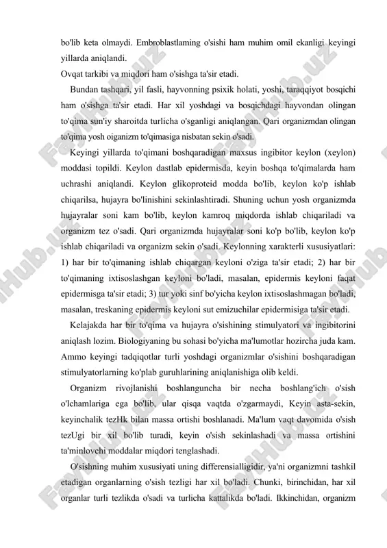 o'lib turadi, keyin o'sish sekinlashadi va massa ortishini ta'minlovchi moddalar miqdori tenglashadi. o'sishning muhim xususiyati uning differensialligidir, ya'ni organizmni tashkil etadigan organlarning o'sish tezligi har xil bo'ladi. chunki, birinchidan, har xil organlar turli tezlikda o'sadi va turlicha kattalikda bo'ladi. ikkinchidan, organizm rivojlanishining turli bosqichlarida o'sish tezligi turlicha bo'ladi. masalan, yosh organizm tez o'sadi, qari organizm aksincha, sekin o'sadi yoki o'sishdan to'xtagan bo'ladi. o'sishning muhum xususiyatlaridan yana bin uning ekvifinalligi, ya'ni har bir individ o'zining turini o'sish o'lchamigacha o'sa oladi. shunday qilib, o'sishning differensialhgi va ekvifinalligi rivojlanayotgan organizm bir butunligini ta'minlaydi. o'sishning klassifikasiyasi o'sish hujayra, to'qima, organ va organizm darajasida sodir bo'ladi. hujayraning o'sish turlari. hujayra o'sishining ikki turi farqlanadi: auksentik o'sishda hujayra o'lchami ortadi. hujayra o'sishining kam uchraydigan bu turi boshi aylangichlilar, yumaloq chuvalchanglar, hasharotlar lichinkasida uchraydi. ular hujayralarining soni doimiy bo'lib, gavdaning o'sishi hujayralar o'lchamining kattalashuvi hisobidan amalga oshadi. hujayra o'lchamining kattalashuvi esa sintez jarayonlari bilan bog'liq. hujayralarning mitoz …