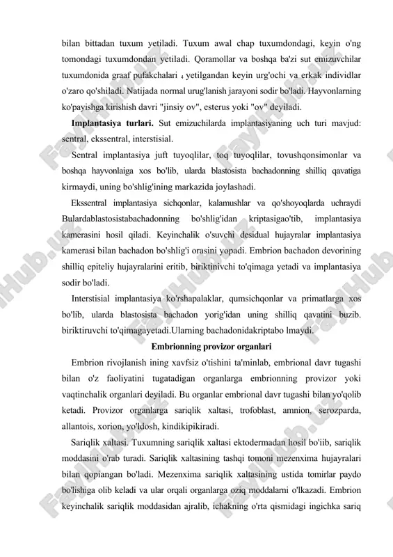 trofoblast, amnion, serozparda, allantois, xorion, yo'ldosh, kindikipikiradi. sariqlik xaltasi. tuxumning sariqlik xaltasi ektodermadan hosil bo'iib, sariqlik moddasini o'rab turadi. sariqlik xaltasining tashqi tomoni mezenxima hujayralari bilan qopiangan bo'ladi. mezenxima sariqlik xaltasining ustida tomirlar paydo bo'lishiga olib keladi va ular orqali organlarga oziq moddalarni o'lkazadi. embrion keyinchalik sariqlik moddasidan ajralib, ichakning o'rta qismidagi ingichka sariq yo'lcha orqali sariqlikxaltasi bilan aloqada bo'ladi. havi ma'lumotlarga qaraganda, sariqlik xaltasi embrionning provizor organi hisoblanmaydi. ammo u faqat xalta bo'imay, balki boshqa provizor organlar kabi embrionning hayotiy jarayonlarining normal o'tishiga yordam beradi. i'mbrion rivojlanishining dastlabki davrlarida sariqlik xaltasi embrionning iiafas olishi va oziqlanishida qisqa vaqt ishtirok etadi. sariqlik xaltasi devorining hujayralarida sariqlik moddasi birlamchi qayta ishlanib, keyin sarflanadi. umurtqasiz hayvonlar embrionida provizor organlar provizor organlar ba'zi umurtqasiz hayvonlar embrionida ham bo'ladi. ikki qanotli va qattiq qanotli hasharotlar embrionida amnion va seroz parda cntodermadan paydo bo'ladi. ammo amniotalarda amnion bosh tomonida paydo bo'lib, dumtomoniga siljib, embrionni qoplab …
