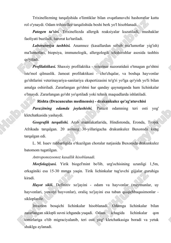 shaxsiy profilaktika - faqat qaynatilgan suvni ichish, jamoat profilaktikasi - suv havzalarini qo'riqlash, vodoprovodlashtirish, kanalizatsiyalashtirish, kasallarni aniqlash va davolash, aholi o'rtasida sanitariya-oqartuv chora-tadbirlarini yo'lga qo'yish orqali amalga oshiriladi. vuhereriya (filyariya) - (wuchereria bancrofti) - filyarioz (vuhererioz) qo'zg'atuvchisi parazitning joylashishi. yetuk shakllari limfa tomirlari va tugunlarida, biriktiruvchi to'qimada, lichinkalari esa - qon tomirlarida yashaydi. geografik tarqalishi. tropik va subtropik mamlakatlarda tarqalgan. morfologiyasi. urg'ochisining uzunligi 10 sm, erkagini esa 3-4 smga teng, lichinkalari (ularni mikrofilyariyalar deyiladi) - 0,3 mmdan oshmaydi (rasm). filyariyalar shakli ipsimon, oldingi va keyingi uchlari o'tkirlashgan bo'ladi. ular tirik turuvchi biogel'mintlardir. hayot sikli. definitiv xo'jayini - faqat odamlar, oraliq xo'jayinlarni esa culex, anofeles, aedes, mansoni avlodlariga kiruvchi chivinlar hisoblanadi. invaziya manbai kasal odamlardir (antroponoz). chivinlarga qon so'rish paytida yuqadi, keyin mikrofilyariyalar chivinning xartumiga o'tadi. chivin odamni chaqayotganida mikrofilyariyalar hartumni yorib, teriga faol harakatlanib kiradi, keyin limfa sistemasiga o'tib, rivojlanib voyaga yetadi. mikrofilyariyalar kunduzi yirik qon tomirlarida, kechasi esa periferik …
