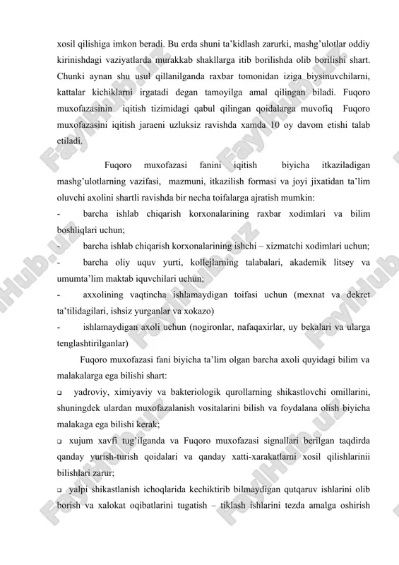 vositalarini bilish va foydalana olish biyicha malakaga ega bilishi kerak; · xujum xavfi tug’ilganda va fuqoro muxofazasi signallari berilgan taqdirda qanday yurish-turish qoidalari va qanday xatti-xarakatlarni xosil qilishlarinii bilishlari zarur; · yalpi shikastlanish ichoqlarida kechiktirib bilmaydigan qutqaruv ishlarini olib borish va xalokat oqibatlarini tugatish – tiklash ishlarini tezda amalga oshirish tartiblari va usullarini bilishlari xamda ma’lum malakaviy tajribalarga ega bilishlari kerak; · shikastlanish ichoqlaridagi jaroxatlanganlarga yordam kirsatish va iz - iziga yordam kirsata bilishi shart. ishlamaydigan axoli toifasi uchun fuqoro muxofazasini iqitilishi normativlarni topshirish bilan tugallanadi va xar bir fuqoroga bilimlariga yarasha imtixondan sing baxo quyilishi shart. amaliy mashgulotlar va malakalar egallash kabi mashgulotlar irniga nazariy bilimlar kirinishida dars olib borish mutlaqo ta’qiqlanadi. ishlamaydigan axolining, shu jumladan xarbiylashtirilmagan bilinmalarning shaxsiy tarkibi uchun mashg’ulotlarni tashkil etish ma’suliyati korxona, fermer tashkilotlari, muassasa, ikuv yurtlari raxbarlariga xamda ularning qoshidagi fikaro muxofazasi shtablariga yuklatiladi. ishlamaydigan axoli( nogironlar, nafaqaxurlar, uy bekalari va ularga tenglashtirilganlar) uchun …