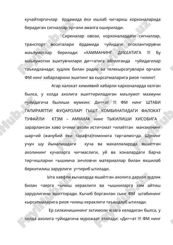 ий хокимият ва фвларнинг жойлардаги штаби томонидан чикарилган фармойиш, эълон ва ахолининг хатти-харакатига оид йул –йурик ва коидаларга тулик амал килиниши суралади. шу ва=тдан бошлаб радио ва телекырсатувлар доимо =ыйилган былиши керак щамда барча сунги янгиликлардан хабардор булиб туришлигига эътибор каратилади. мабода душман томонидан хаво хужуми хавфи юзага келса «хаво тревогаси!» деган сигнал берилади. бундан олдин: «ди==ат щамма учун!» - деган сигнал берилади, сынгра радио-телекырсатувлар ва эълонлар еки мурожат тарикасида у еки бу турдаги фвлар тугрисида маълумотлар берилади. маслан: ди==ат! ди==ат! диккат! фм нинг штабидан гапираяпмиз. фу=оролар! ¥аво тревогаси! шу муносабат билан свет, газ, сув ва оловларни ычиринглар! шахсий мухофазаланиш воситалари, шахсий хужжатлар, сув, ози=-ов=ат захиралари ва иссик кийимларни олинглар. £ышниларни огохлантиринг ва =ариялар щамда касалларга ёрдамлашинг хамда барчанинг тупланиши зарур булган манзил курсатиб ытилади. агар фвлар тури сифатида табиий офатлар урнига оммавий киргин курол (окк)лари еки кучли захарловчи моддаларнинг кулланилиш хавфи юзага келадиган булса, у холда ахолига куйидагича мурожат …