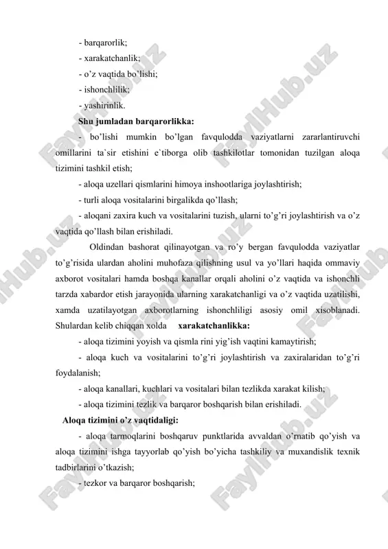 ayotgan axborotlar hajmini kamaytirish, farmoyish va xabarlarni bir qolipga solish; - aloqa tarmoqlarida tezkor-texnik xizmatni aniq tashkil qilish va axborotlar xarakatini qattiq nazoratga olib borish nazarda tutiladi. аloqa tizimini ishonchliligi: - aloqa kanallari va vositalarining texnik tavsifini o’rnatilgan (qabul qilingan) parametrlarda saqlab turish; - o’ta muhim axborotlarni uzatish uchun yuqori sifatli kanallarni qo’llash; - bir paytning o’zida bitta kanal orqali xabarlarni qaytadan uzatish; - qayta tekshirish va o’ta ishonchli apparatlarni qo’llash bilan erishiladi. аloqa tizimining yashirinliligi : - maxfiylashtirish, shifrlash, kodlashtirish apparatlarini va yashirin boshqarish hujjatlarini qo’llash; - o’zaro gaplashish, ma`lumotlarni uzatish qabul qilingan qoida va tartiblarni saqlash; - aloqani ishlatishga iloji boricha kamroq odamlarni jalb qilish; - aloqa vositalarini to’g’ri joylashtirish, ularni ishlash tartibiga qat`iy rioya qilishdan iborat. 1-rasm favqulodda vaziyatlar to’g’risida ulardan aholini muhofaza qilishning usul va yo’llari haqida aholini o’z vaqtida va ishonchli tarzda xabardor etish usullari fvdtning aloqa vositalari va xabarlash tizimi har bir darajasida quyidagilarni …