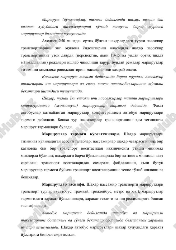 ндай маршрутлар шаҳар четларини марказ билан, чекка жойларни туман марказлари ёки метро маршрутлари билан боглайди. ярим диаметрал маршрутлар шаҳардаги икки туман марказларини ўзаро боглайди. ҳалқасимон маршрутлар айлана ёки берк синиқ чизиқдан иборат бўлиб, шаҳарнинг ўзаро алоқага муҳтож тарқоқ нуқталарини бирлаштирувчи маршрутдир. тангенциал маршрутлар шаҳарнинг айрим туманларини марказга кирмай ўзаро боглайди. аралаш маршрутлар юқорида келтирилган маршрутларнинг бир неча элементларини ўз ичига олади. ишлаш вақтларига кўра маршрутлар доимий ва вақтинчалик бўлиши мумкин. доимий маршрутларда йил давомида ва ҳафтанинг барча кунларида транспорт воситалари бир хил миқдорда қатнайди. вақтинчалик маршрутлар эса муайян мавсумда ёки заруратга кўра (масалан шанба ва якшанба кунлари дам олиш учун) ташкил қилиниши мумкин. одатда, ҳар бир автобус маршрутига тартиб рақами берилади. шаҳар маршрутларига 1 дан 99 (йирик шаҳарларда 199) гача, шаҳар атрофи маршрутларига 101 дан 199 гача (201 дан 299 гача) ва шаҳарлараро маршрутларга кейинги сонлар тартиб рақамлари берилади. агар экспресс ва тезлаштирилган маршрутлар бўлса, автобуслар тартиб рақамларига «э» ва …