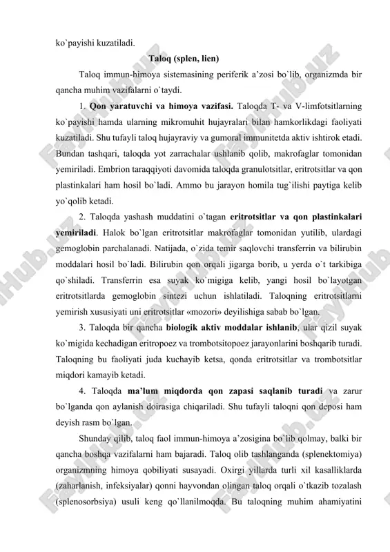 plenektomiya) organizmning himoya qobiliyati susayadi. oxirgi yillarda turli xil kasalliklarda (zaharlanish, infeksiyalar) qonni hayvondan olingan taloq orqali o`tkazib tozalash (splenosorbsiya) usuli keng qo`llanilmoqda. bu taloqning muhim ahamiyatini yanada bir bor tasdiqlaydi. taraqqiyoti. taloq kurtagi dastavval embrion taraqqiyotining 5–6- haftasida paydo bo`ladi. u rivojlanayotgan katta charvi ichidagi mezenxima hujayralarining zich to`plamidan hosil bo`la boshlaydi. taloqning qon tomirlar sistemasi avvalroq differensiallashadi. so`ngra tomirlar orasida joylashgan retikulyar hujayralar hosil bo`ladi. ularning orasida qonning o`zak hujayralari joylashadi. 7-8- haftalarga borib taloqda makrofaglar, 11–12-haftalarda esa b-limfotsitlar paydo bo`ladi. embrion taraqqiyotining 5-oyigacha taloqda granulotsitopoez, eritropoez va trombotsitopoez jarayonlari faol kechadi. so`ngra bu jarayonlar asta-sekin susayadi, limfotsitopoez esa, aksincha, kuchayadi. embrion taraqqiyotining 3–5-oylarida arteriyalar atrofida dastavval t-limfotsitlar to`planadi (t-zona yoki periarterial zona). so`ngra bu yerda b-limfotsitlar ham to’planib, taloqning oq pulpasi hosil bo`ladi. ular orasidagi retikulyar to`qima yirik sinusoid qon tomirlar bilan birgalikda qizil pulpani tashkil etadi. tuzilishi. taloq toq a’zosi, shakli cho’ziq, qonga to’lib turishi tufayli …