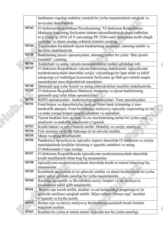 atmalarini guruhlashtiring va tizimini yarating. mt42 o‘zbekiston respublikasi prezidentining 12 may 2020 yildagi “2020- 2025 yillarga mo‘ljallangan o‘zbekiston respublikasining bank tizimini isloh qilish strategiyasi to‘g’risida”gi farmoni asosida banklarni xususiylashtirish, banklararo raqobat muhitini yaratish bo‘yicha muammolarni aniqlash va tavsiyalar shakllantirsh. mt43 o‘zbekiston respublikasi prezidentining “o‘zbekiston respublikasi markaziy bankining faoliyatini tubdan takomillashtirish chora-tadbirlari to‘g’risida”gi 2018 yil 9 yanvardagi pf-5296-sonli farmondan kelib chiqib vazifalar va ularni amalga oshirish tizimini yarating. mt44 t-sxemadan foydalanib tijorat banklarining resurslari, ularning tarkibi va tavsifini shakllantirish. mt45 banklarning passiv operatsiyalari, ularning turlari bo‘yicha “ikki qismli kundalik” yarating. mt46 xedjerlash va uning valyuta munosabatlarini tashkil qilishdagi roli. mt47 o‘zbekiston respublikasi valyuta bozorining shakllanishi. iqtisodiyotni modernizatsiyalash sharoitida xorijiy valyutalarga bo‘lgan talab va taklif (eksportga yo‘naltirilgan korxonalar faoliyatini qo‘llab-quvvatlash nuqtai nazaridan)ni muvofiqlashtirish masalalari. mt48 qimmatli qog‘ozlar bozori va uning ishtirokchilari tasnifini shakllantirish. mt49 o‘zbekiston respublikasi markaziy bankning va tijorat banklarining qimmatli qog‘ozlar bilan operatsiyalari. mt50 repo operatsiyalari. anderrayting operatsiyalari. trast operatsiyalari. …