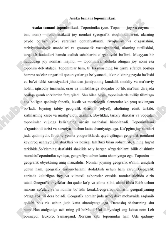 i saqlanib qolaveradi. o‘simlik yoki hayvon yo‘q bo‘lib ketgan bo’lsa ham, nom yashayveradi.asaka — ko’chmanchi o’zbeklar orasida tilga olingan urug’lardan biri. qirg‘izlaming sayaq qabilasi tarkibida ham asaka degan urug qayd qilingan bo‘lib joy nomlari shaklida uchraydi. masalan, asaka shahri (andijon viloyati). oltinko‘1 tumanidagi asakalik qishlog‘i ham shu urug’ nomi bilan atalgan bo‘isa keraklik qo‘shimchasi toponimlar tarkibida, jumladan, etnonimlar oxirida shunday funksiyani bajaradi. boyliq — «boylar», xo‘jaliq — «xo‘jalar», taqachilik —«taqachilar», asakalik — «asaka urug’i vakillari» yashaydigan qishloqni anglatadi. qoraqalpog’iston respublikasida asakaovdon degan botiq bor. geologlar fikricha, bu yerda yuqori to’rtlamchi davrda katta ko‘l bo’lgan (ovdon, to‘g‘risi obdon «suv havzasi», «suv ombori»)respublikamizning asaka, qibray, zangiota, navoiy, qorako‘l,denov tumanlarida arg‘in qishloqlari bor. arg‘in, arg‘un — o’zbek, qozoq, boshqirdlar tarkibida uchraydigan urug‘. bu urug‘ 0 ‘rta osiyoda qadimdan yashab kelgan va mahmud koshg‘ariyning “devonu lug’otit turk” asarida qayd qilingan argu qabilasining davomi bo’lishi kerak. “ boburnom a”da, o’zbek urug’larining dastlabki yozma shajarasi — …