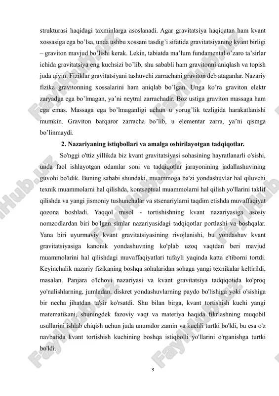 onik yondashuvning ko'plab uzoq vaqtdan beri mavjud muammolarini hal qilishdagi muvaffaqiyatlari tufayli yaqinda katta e'tiborni tortdi. keyinchalik nazariy fizikaning boshqa sohalaridan sohaga yangi texnikalar keltirildi, masalan. panjara o'lchovi nazariyasi va kvant gravitatsiya tadqiqotida ko'proq yo'nalishlarning, jumladan, diskret yondashuvlarning paydo bo'lishiga yoki o'sishiga bir necha jihatdan ta'sir ko'rsatdi. shu bilan birga, kvant tortishish kuchi yangi matematikani, shuningdek fazoviy vaqt va materiya haqida fikrlashning muqobil usullarini ishlab chiqish uchun juda unumdor zamin va kuchli turtki bo'ldi, bu esa o'z navbatida kvant tortishish kuchining boshqa istiqbolli yo'llarini o'rganishga turtki bo'ldi. 4 kvant gravitatsiyasi nazariyasi haqidagi urinishlarga abey ashtekar (hind fizigi) ning umumiy nisbiylik nazariyasin qayta ta’riflagani va uning matematik ifoda tilini kvant matematik ifoda tiliga o’tkazganligi turtki bo’lgan. quyida kvant gravitatsiyasi yaratilishi jarayonidagi tadqiqot mavzulari va natijalariga misollar mavjud: 1. supersimmetriya va supergravitatsiya: g'oya: supersimmetriya standart modelning zarralari bilan ularning super sheriklarini birlashtirishga harakat qiladi. supergravitatsiya esa gravitatsiyani supersimmetriya doirasida umumlashtirishga urinib ko'radi. …