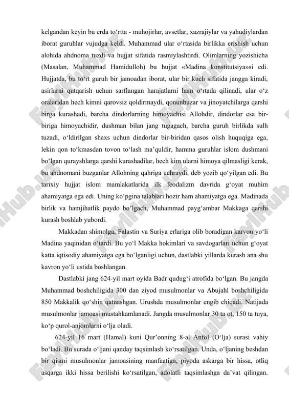 si vahiy bo‘ladi. bu surada o‘ljani qanday taqsimlash ko‘rsatilgan. unda, o‘ljaning beshdan bir qismi musulmonlar jamoasining manfaatiga, piyoda askarga bir hissa, otliq asqarga ikki hissa berilishi ko‘rsatilgan, adolatli taqsimlashga da’vat qilingan. keyinchalik bu qoida xalifalar davrida ham saqlanib qolgan. badr jangida 622 yildagi ahdnoma buzilganligi uchun kaynuka yahudiy jamoasi jazolanadi va 624 yil 10 aprelda ko‘chirib yuboriladi. musulmonlar bilan yahudiylarning tarixiy nizolari o‘sha davrdan boshlanib, hozirgi davrda arab davlatlari bilan isroil mojaralarida davom etmoqda. shuni ham ta’kidlash kerakki, musulmonlar bu davrda (makkada ham madina ham) an’anaviy muqaddas shahar hisoblangan quddus (ierusalim) tomonga qarab namoz o‘qishgan. qiblaning o‘zgarilishi va makkadagi ka’baning qibla deb belgilanishi badr jangi va kaynuka bilan to‘qnashuvdan keyin yuz bergan. shuningdek, birinchi bor masjidda namoz o‘qish boshlanishi oldidan azon aytish ham shundan boshlangan. payg‘ambarning bilol ismli ozod qilingan quli azonchi (muazzin)lik qilishni boshlagan. xuddi shu davrda birinchi bor ro‘za tutish marosimi va u tamom bo‘lgach ro‘za hayiti namozi …