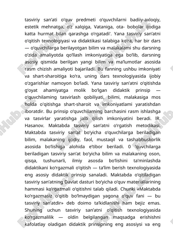 on bo‘ladi. yana tasviriy san’atni o‘qitishda g‘oyat ahamiyatga molik bo‘lgan didaktik prinsip — o‘quvchilaming tasvirlash qobiliyati, bilimi, malakasiga mos holda o'qitishga shart-sharoit va imkoniyatlami yaratishdan iboratdir. bu prinsip o‘quvchilarning barchasini rasm ishlashga va tasvirlar yaratishga jalb qilish imkoniyatini beradi. lr. hasanov. maktabda tasviriy san’atni o‘rgatish metodikasi. maktabda tasviriy san’at bo‘yicha o‘quvchilarga beriladigan bilim, malakaning ijodiy, faol, mustaqil va tashabbuskorlik asosida bo‘lishiga alohida e’tibor beriladi. 0 ‘quvchilarga beriladigan tasviriy san’at bo‘yicha bilim va malakaning oson, qisqa, tushunarli, ilmiy asosda bo‘lishini ta’minlashda didaktikani ko‘rgazmali o‘qitish — ta’lim berish texnologiyasida eng asosiy didaktik prinsip sanaladi. maktabda o‘qitiladigan tasviriy san’atning davlat dasturi bo‘yicha o‘quv materiallarining hammasi ko‘rgazmali o‘qitishni talab qiladi. chunki «maktabda ko‘rgazmasiz o‘qitib bo‘lmaydigan yagona o‘quv fani — bu tasviriy san’atdir» deb doimo ta’kidlanishi ham bejiz emas. shuning uchun tasviriy san’atni o'qitish texnologiyasida ko‘rgazmalilik — oldin belgilangan maqsadga erishishni kafolatlay oladigan didaktik prinsipning eng asosiysi va eng samaralisi sanaladi. maktab tasviriy san’atini o‘qitish …