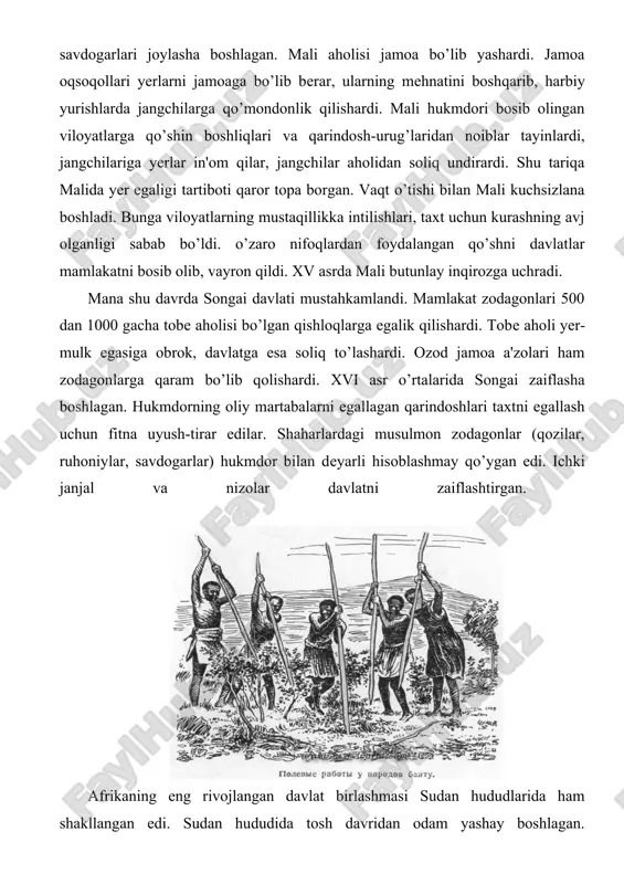 andi. mamlakat zodagonlari 500 dan 1000 gacha tobe aholisi bo’lgan qishloqlarga egalik qilishardi. tobe aholi yer- mulk egasiga obrok, davlatga esa soliq to’lashardi. ozod jamoa a'zolari ham zodagonlarga qaram bo’lib qolishardi. xvi asr o’rtalarida songai zaiflasha boshlagan. hukmdorning oliy martabalarni egallagan qarindoshlari taxtni egallash uchun fitna uyush-tirar edilar. shaharlardagi musulmon zodagonlar (qozilar, ruhoniylar, savdogarlar) hukmdor bilan deyarli hisoblashmay qo’ygan edi. ichki janjal va nizolar davlatni zaiflashtirgan. afrikaning eng rivojlangan davlat birlashmasi sudan hududlarida ham shakllangan edi. sudan hududida tosh davridan odam yashay boshlagan. mamlakatning katta qismi (qadimda kush mamlakati, 7-asrdan nubiya) da qadimgi misrliklarga yaqin bo’lgan som-xom va kushit qabilalari istiqomat qilganligi ma'lum. er. av. 2-ming yillikda janubdan kelgan negroid qabilalar ularga qo’shilib ketgan. er. av. xvi— xii-asrlarda sudan misrga tobe bo’lgan. milodiy 6asrda xristianlik tarqala boshladi. vii asrga kelib, sudanda aloa, mukurra va nobatiya xristian davlatlari paydo bo’ldi. vii asr o’rtalaridan arablar kirib kela boshladi. natijada mamlakat shimoli va …