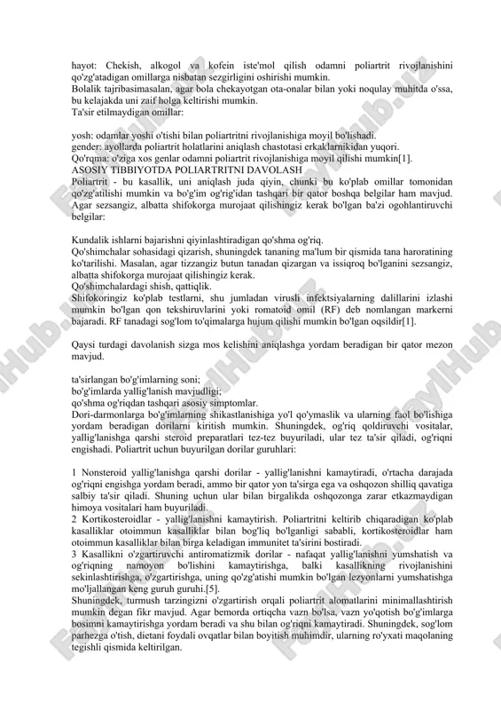 i tarqalishi va oxir-oqibat qo'shimchani yuqtirishi mumkin.[2]. allergik - bu poliartritning bir turi, u allergenni qabul qilish natijasida rivojlanadi (odatda vaktsina shaklida). allergik reaktsiyaga o'xshash alomatlarga ega. ayirboshlash - metabolik jarayonlarning buzilishi tufayli paydo bo'ladi va natijada tuz kristallari bo'g'imlarga yotqizila boshlaydi. bu o'tkir va surunkali bo'lishi mumkin. poliartritning asoratlari agar poliartrit tezda nazorat qilinmasa va davolanmasa, bu tananing boshqa organlari va tizimlarining ishiga salbiy ta'sir ko'rsatishi mumkin. o'pkao'pka ichidagi chandiq nafas qisilishi va surunkali yo'tal kabi asoratlarni keltirib chiqarishi mumkin. charm: teri ostidagi toshma yoki chandiq. yurak: yurak atrofidagi shilliq qavat yallig'lanib, ko'krak qafasi og'rig'iga sabab bo'lishi mumkin. yurak xuruji yoki qon tomir xavfi ham ortadi. ko'zlar: poliartrit bilan ko'z oqlarini yoki butun ko'z olmasini qoplagan ingichka membrana yallig'lanishi mumkin. bu ba'zan ko'rish qobiliyatini yo'qotishiga olib keladi. poliartritning oldini olish artritning 100 dan ortiq turi mavjud va afsuski, kasallik har doim ham oldini olish mumkin emas. ammo bir qator …