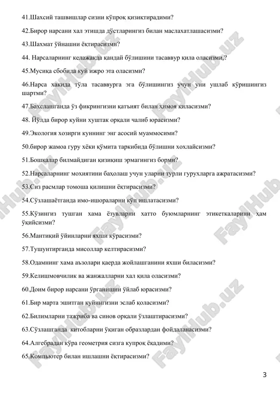 ga ajratasizmi? 53.siz rasmlar tomosha qilishni yoqtirasizmi? 54.so'zlashayotganda imo-ishoralarni ko'p ishlatasizmi? 55.ko'zingiz tushgan xama yozuvlarni xatto buyumlarning etiketkalarini ham o'qiysizmi? 56.mantiqiy o'yinlarni yaxshi ko'rasizmi? 57.tushuntirganda misollar keltirasizmi? 58.odamning xama a'zolari qaerda joylashganini yaxshi bilasizmi? 59.kelishmovchilik va janjallarni xal qila olasizmi? 60.doim biror narsani o'rganishni o'ylab yurasizmi? 61.bir marta eshitgan kuyingizni eslab qolasizmi? 62.bilimlarni tajriba va sinov orqali o'zlashtirasizmi? 63.so'zlashganda kitoblarni o'qigan obrazlardan foydalanasizmi? 64.algebradan ko'ra geometriya sizga kuproq yoqadimi? 65.kompyuter bilan ishlashni yoqtirasizmi? 66.mashxur aktyorlarning gaplarini o'zlariga o'xshatib aytishni yani taqlid qilishni yoqtirasizmi? 67.hayotingizni qo'shiqsiz tasavvur qila olasizmi? 68.to'ylarda qatnashishni yoqtirasizmi? 69.planetalarning nomlarini bilasizmi? 70.kundalik yuritasizmi? 71.uy xayvonlariga ovkat berishni yoqtirasizmi? 72.hayotingizda biror narsaga erishish uchun xama narsaga tayyormisiz? 73.o'simliklarga suv quyishni yoqtirasizmi? 74.tez-tez kontsertlarga boritb turasizmi? 75.yo'lda o'z shaxsiy muammlaringiz xaqida o'ylab yurasizmi? 76.matematikani yaxshi ko'rasizmi? 77.dars paytida daftaringizga ba'zi narsalarning rasmini chizib o'tirasizmi? 78.juda ko'p so'zlarning ma'nosini bilasizmi? 79.ovoz chiqarib fikrlashni yoqtirasizmi? 80.odamlar qiynalganda sizdan maslaxat so'rab turishadimi? …