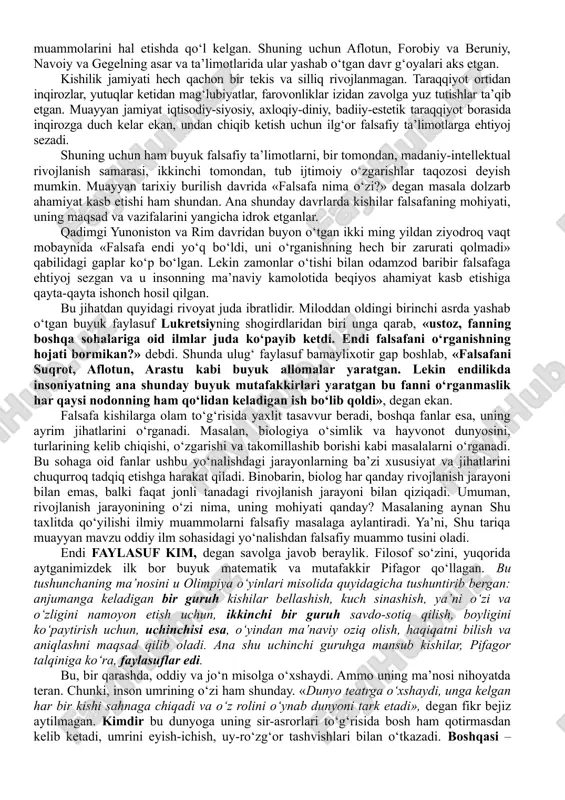 hissiy bilish usuli, vositasi tarzida ta’riflanadi. falsafaga bo‘lgan munosabatning xilma-xilligiga asoslangan holda, unga yaxlit, umumlashgan ta’riflar ham berilgan. falsafaga ijtimoiy ong shakli bo‘lgan madaniyat, san’at, qadriyat nuqtai nazaridan qaraydigan bo‘lsak, uning milliyligini aks ettirish imkoniyati tug‘iladi. ammo ontologiya, gnoseologiya, naturfilosofiya, antropologiya kabi fan sohalari nuqtai nazaridan qaralsa, ushbu ta’rifda umuminsoniylik va universallik falsafaning asosiy xususiyati ekanini ta’kidlash lozim bo‘ladi. haqiqiy falsafa tafakkur mahsuli bo‘lgan narsalarni oliy darajadagi haqiqat sifatida mutlaqlashtirmaydi. bu borada suqrotning «men hech narsani bilmasligimni bilaman», degan e’tirofi haqiqat mezonidir. holbuki, suqrot qadimgi yunonistonning eng bilimli faylasufi bo‘lgan. u bilimdon, bahs-munozara chog‘ida har qanday suhbatdoshni ham mot qilib qo‘ya olgani haqida tarixda misollar ko‘p. falsafiy bilimlar rivoji uzluksiz jarayon bo‘lib, u insoniyatning tafakkur bobida ilgari erishgan yutuqlarni tanqidiy baholashni taqozo etadi. biroq bu ularni tamoman rad etish, ko‘r-ko‘rona tanqid qilish lozim degani emas, balki ularga xos barcha xato va kamchiliklarni anglab, yaxshi va ijobiy jihatlaridan foydalanish demakdir. ana …