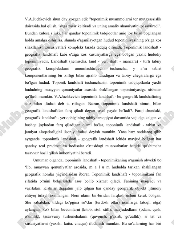nomning tuzilishi. til qonuniyatlari va imlo qoidalariga to'g'ri kelishi; 6) nomning yaratilgan tilida va boshqa tillarda ilmiy jihatdan to'g'ri yozilishi; 7) nomning tarqalish hudndi, areali. migratsiya yo'llari. shu masalaga e'tibor qaratgan belorus toponimika maktabining asoschisi v.a.juchkevich shun day yozgan edi: "toponimik muammolarni tor mutaxassislik doirasida hal qilish, ishga zarar keltiradi va uning amaliy ahamiyatini pasaytiradi". bundan xulosa sliuki. liar qanday toponimik tadqiqotlar aniq joy bilan bog'langan holda amalga oshirilsa. shunda o'rganilayotgan hudud toponimiyasining o'ziga xos sliakllanish xususiyatlari kompleks tarzda tadqiq qilinadi. toponimik landshaft - geografik landshaft kabi o'ziga xos xususiyatlarga ega bo'lgan yaxlit hududiy toponimiyadir. landshaft (nemischa. land - yer. shaft - manzara) - turli tabiiy geografik komplekslarni umumlashtiruvchi tushuncha. y a’ni tabiat komponentlarining bir xilligi bilan ajralib turadigan va tabiiy chegaralarga ega bo'lgan hudud. toponik landshaft tushunchasini toponimik tadqiqotlarda yaxlit hududning muayyan qonuniyatlar asosida shakllangan toponimiyasiga nisbatan qo'llash mumkin. v.ajuchkevich toponimik landshaft - bu geografik landshaftning so'z bilan ifodasi …