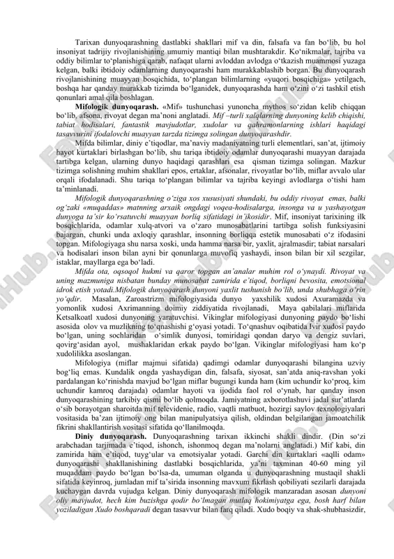 h demakdir bu falsafaning predmeti va uning o‘zgaruvchan xarakteri bilan bog‘liq. chunki, olam va odam, ularning ibtido va intihosi, hayoti va o‘zaro munosabatlari, inson tafakkuri, tabiat va jamiyat taraqqiyotining umumiy qonuniyatlari umumbashariy fan sifatida falsafaning azaliy bahs mavzulari va asosiy muammolaridir. shuningdek, muayyan davrda tug‘ilib, hal etiladigan o‘tkinchi muammolar abadiyatga dahldor bo‘lmasa-da, o‘z davri talab va ehtiyojlaridan kelib chiqqani uchun muhim ahamiyat kasb etadi. dunyoqarash tushunchasi, uning tuzilishi va tarixiy shakllari. dunyoda hayot, o‘lim, tug‘ilish, oxirat to‘g‘risida o‘ylab, mulohaza yuritib ko‘rmaydigan birorta ham inson bo‘lmasa kerak. falsafa, biz yashab turgan hayot ma’nosini tushunishga yordam beradi hamda o‘z ruhimizni bardam-baquvvat tutib, uni mustahkamlashga ko‘maklashadi. isoniyat yaratilgandan boshlab insonning ancha rivojlangan dunyoqarashi shakllangani haqida va umuman to‘plangan bilimlar, amaliy ko‘nikmalar, vujudga kelgan qadriyatlar, o‘zi va o‘zini qurshagan dunyo haqidagi tasavvurlar majmui sifatidagi odamlar dunyoqarashi to‘g‘risida ishonch bilan so‘z yuritish mumkin. dunyoqarash deb – insonning o‘zini qurshagan borliqqa va o‘z-o‘ziga nisbatan yondashuvlar tizimi, …