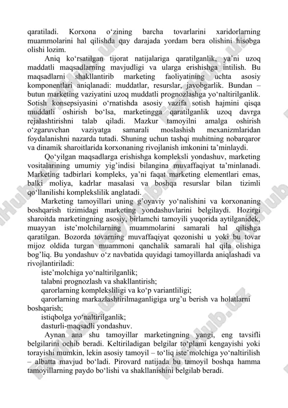 a yordam bera olishini hisobga olishi lozim. aniq ko‘rsatilgan tijorat natijalariga qaratilganlik, ya’ni uzoq maddatli maqsadlarning mavjudligi va ularga erishishga intilish. bu maqsadlarni shakllantirib marketing faoliyatining uchta asosiy komponentlari aniqlanadi: muddatlar, resurslar, javobgarlik. bundan – butun marketing vaziyatini uzoq muddatli prognozlashga yo‘naltirilganlik. sotish konsepsiyasini o‘rnatishda asosiy vazifa sotish hajmini qisqa muddatli oshirish bo‘lsa, marketingga qaratilganlik uzoq davrga rejalashtirishni talab qiladi. mazkur tamoyilni amalga oshirish o‘zgaruvchan vaziyatga samarali moslashish mexanizmlaridan foydalanishni nazarda tutadi. shuning uchun tashqi muhitning nobarqaror va dinamik sharoitlarida korxonaning rivojlanish imkonini ta’minlaydi. qo‘yilgan maqsadlarga erishishga kompleksli yondashuv, marketing vositalarining umumiy yig’indisi bilangina muvaffaqiyat ta’minlanadi. marketing tadbirlari kompleks, ya’ni faqat marketing elementlari emas, balki moliya, kadrlar masalasi va boshqa resurslar bilan tizimli qo‘llanilishi komplekslilik anglatadi. marketing tamoyillari uning g’oyaviy yo‘nalishini va korxonaning boshqarish tizimidagi marketing yondashuvlarini belgilaydi. hozirgi sharoitda marketingning asosiy, birlamchi tamoyili yuqorida aytilganidek, muayyan iste’molchilarning muammolarini samarali hal qilishga qaratilgan. bozorda tovarning muvaffaqiyat qozonishi u yoki bu …