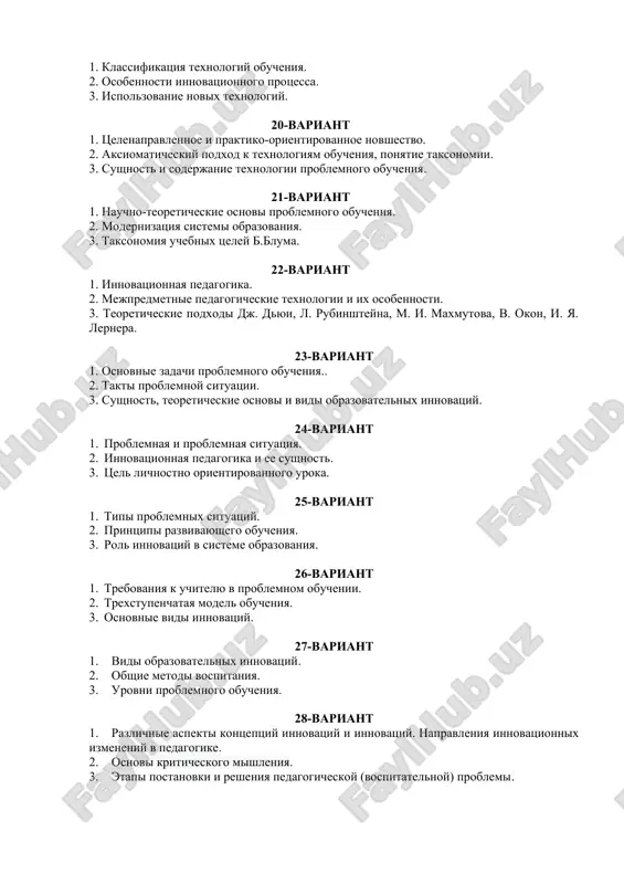 aksiomaticheskiy podxod k texnologiyam obucheniya, ponyatie taksonomii. 3. sushnost i soderjanie texnologii problemnogo obucheniya. 21-variant 1. nauchno-teoreticheskie osnovi problemnogo obucheniya. 2. modernizatsiya sistemi obrazovaniya. 3. taksonomiya uchebnix tseley b.bluma. 22-variant 1. innovatsionnaya pedagogika. 2. mejpredmetnie pedagogicheskie texnologii i ix osobennosti. 3. teoreticheskie podxodi dj. dyui, l. rubinshteyna, m. i. maxmutova, v. okon, i. ya. lernera. 23-variant 1. osnovnie zadachi problemnogo obucheniya.. 2. takti problemnoy situatsii. 3. sushnost, teoreticheskie osnovi i vidi obrazovatelnix innovatsiy. 24-variant 1. problemnaya i problemnaya situatsiya. 2. innovatsionnaya pedagogika i ee sushnost. 3. tsel lichnostno orientirovannogo uroka. 25-variant 1. tipi problemnix situatsiy. 2. printsipi razvivayushego obucheniya. 3. rol innovatsiy v sisteme obrazovaniya. 26-variant 1. trebovaniya k uchitelyu v problemnom obuchenii. 2. trexstupenchataya model obucheniya. 3. osnovnie vidi innovatsiy. 27-variant 1. vidi obrazovatelnix innovatsiy. 2. obshie metodi vospitaniya. 3. urovni problemnogo obucheniya. 28-variant 1. razlichnie aspekti kontseptsiy innovatsiy i innovatsiy. napravleniya innovatsionnix izmeneniy v pedagogike. 2. osnovi kriticheskogo …