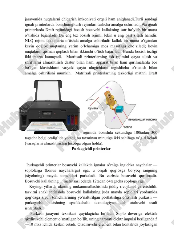 osish jarayonida nuqtalarni chiqarish imkoniyati orqali ham aniqlanadi.turli sondagi ignali printerlarda bosishning turli rejimlari turlicha amalga oshiriladi. 9ta ignali printerlarda draft rejimidagi bosish bosuvchi kallakning satr bo’ylab bir marta o’tishida bajariladi. bu eng tez bosish rejimi, lekin u eng past sifatli hamdir. nlq rejimi ikki marta o’tishda amalga oshiriladi: kallak bir marta o’tgandan keyin qog’oz nuqtaning yarim o’lchamiga mos masofaga cho’ziladi; keyin nuqtalarni qisman qoplash bilan ikkinchi o’tish bajariladi. bunda bosish tezligi ikki marta kamayadi. matritsali printerlarning ish rejimini qayta ulash va shriftlarni almashtirish dastur bilan ham, apparat bilan ham qurilmalarda bor bo’lgan klavishlarni va/yoki qayta ulagichlarni tegishlicha o’rnatish bilan amalga oshirilishi mumkin. matritsali printerlarning tezkorligi matnni draft rejimida bosishda sekundiga 100tadan 300 tagacha belgi oralig’ida yotadi, bu taxminan minutiga ikki sahifaga to’g’ri keladi (varaqlarni almashtirishni hisobga olgan holda). purkagichli printerlar purkagchli printerlar bosuvchi kallakda ignalar o’rniga ingichka naychalar — soplolarga (konus naychalarga) ega, u orqali qog’ozga bo’yoq rangning (siyohning) …