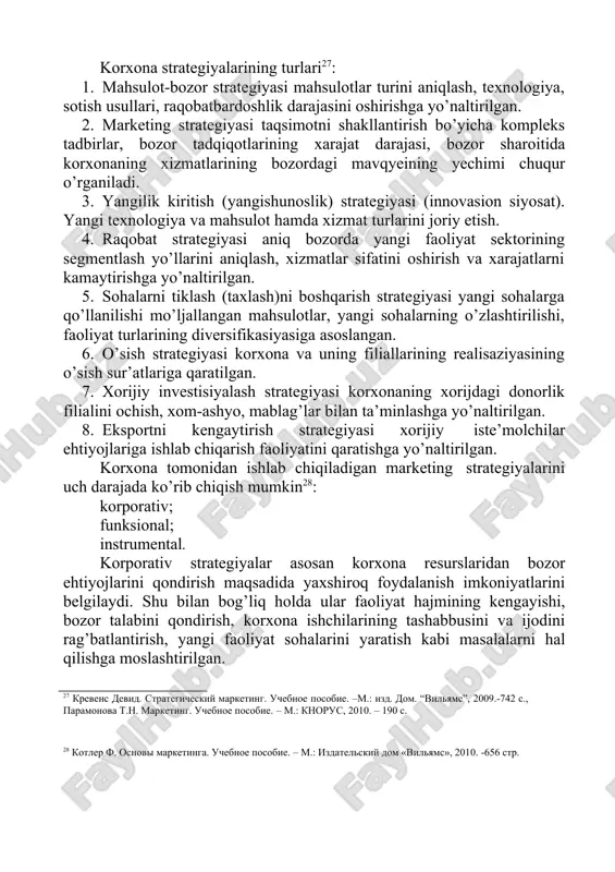 ashqi omillar tahlilini o’zi ichiga oladi. strategik rejalashtirish va boshqarish bilan shug’ullanayotgan korxona xodimlarining strategiyalarni aniqlash jarayonida qatnashishini tahlil qilish ham muhimdir26. 23 kotler f. osnovi marketinga. uchebnoe posobie. – m.: izdatelskiy dom «vilyams», 2010. -656 str. 24 fattaxov a.a. ulgurji savdoda marketing strategiyasi va uning samaradorligini oshirish yo'llari. iqtisodiyot fanlari doktori ilmiy darajasini olish uchun yozilgan dissertatsiya avtoreferati. t.:-2006 25 services of wholesalers to manufacturers and retailers. https://accountlearning.com/services-of 26 fatxuddinov r.a. strategicheskiy marketing. uchebnik.-spb.: piter, 2008.-514 s. korxona strategiyalarining turlari27: 1. mahsulot-bozor strategiyasi mahsulotlar turini aniqlash, texnologiya, sotish usullari, raqobatbardoshlik darajasini oshirishga yo’naltirilgan. 2. marketing strategiyasi taqsimotni shakllantirish bo’yicha kompleks tadbirlar, bozor tadqiqotlarining xarajat darajasi, bozor sharoitida korxonaning xizmatlarining bozordagi mavqyeining yechimi chuqur o’rganiladi. 3. yangilik kiritish (yangishunoslik) strategiyasi (innovasion siyosat). yangi texnologiya va mahsulot hamda xizmat turlarini joriy etish. 4. raqobat strategiyasi aniq bozorda yangi faoliyat sektorining segmentlash yo’llarini aniqlash, xizmatlar sifatini oshirish va xarajatlarni kamaytirishga yo’naltirilgan. 5. …