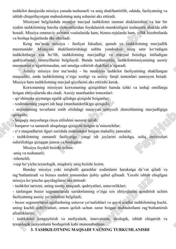 ashkilot umumiy maqsadlarga bir nechta bo‘tishi mumkin. xuddi shuningdek, tashkilot a’zolari va guruhlari o‘zlarining turli xil maqsadlari ham bir - biridan farqqilishi mumkin. biroq, tashkilotning kamida bitta mehnat resurslarini (odamlami) birlashtirishdek maqsadi mavjuddir. menejment maqsadining daraxt qo‘rmishining bir qismi 2-chizmada tasvirlangan. missiya umumiy nuqtai nazardan shakllanadi va asosiy harakat yo‘nalishini aks ettiradi, u tashkilotga aniqlik va individuallikni beradi. uning mavjudligi haqida aniq tasawurga ega boigan tashkilot, o‘z missiyasiga ega boimaganidan kola muvaffaqiyatli boiadi. missiya ishbilarmonlik muhitida, tashkilotning obro'sini belgilashda, iste’molchilami, hamkorlarni, aksiyadorlami jalb qilish, firma nima ekanligini, nimaga intilishi, uning faoliyatida qanday rahbarlik qilayotgani haqida ma’lumot berish uchun katta ahamiyatga ega. missiya tashkilotning maqsadlari va strategiyasini ishlab chiqish uchun asos boiib, uning tashkiliy tuzilishini belgilaydi. tashkilot madaniyatining shakllanishiga ta’sir ko‘rsatadi, chunki tashkilot xodimlari o‘z missiyasini boiishib, uning erishilishiga yordam berishadi, shuningdek, qadriyat va prinsiplami almashadilar. tashkilot darajasida, ayniqsa, katta miqyosda missiya diversifikatsiya qilinishi mumkin. bo‘laklarga ajratilgan yoki kichik tashkilot darajasida …
