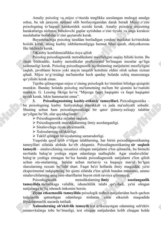 pi psixolog o‘z ish faoliyatini avvalo buyurtmachining foydasidan kelib chiqqan holda olib boradi. lekin shu bilan birga zarar yetkazmasiik prinsipiga amal qiladi, u yoki bu darajada amaliy tajribalarga qo‘shilgan mijozlar mas’uliyat sezishi kerak. ko‘pgina psixologik jarayonlar orqaga qaytmasligini nazarda tutisb kerak. gippokrat tomondan tuzilgan bu zarar yetkazish etikaviy qoida nafaqat shifokorlar, psixologlar uchun ham juda muhim. psixologning olib borgan psixologik jarayonlari insonning sog‘ligiga, jamiyatdagi o‘miga, qiziqishlariga zarar yetkazmasligi lozim. bundan tashqari, psixologik tahlil javoblaridan xabari bor insonlar ham tekshiriluvchiga zarar yetkazmasliklarini ta'minlash zarur. buning uchun psixolog o‘z takliflarini shakllantirib, ularni saqlanishini tartibga soladi. 3)obyektivlik prinsipi psixolog har qanday insonga nisbatan boshqacha qarashga yo‘l qo‘ya olmaydi. har qanday sharoitda ham obyektiv bo‘lish, boshqalar fikri ta'siriga tushmasligi kerak. tajriba olib borilayotgan insonning yuridik va jamoatdagi o‘mi, boshqalaming unga nisbatan ijobiy yoki salbiy qarashiari psixolog fikriga ta'sir etmasiigi lozim. ish davomida olingan javoblar har doim ilmiy asoslangan, tekshirilgan va har tomonlama o‘ylab ko£rilgan …