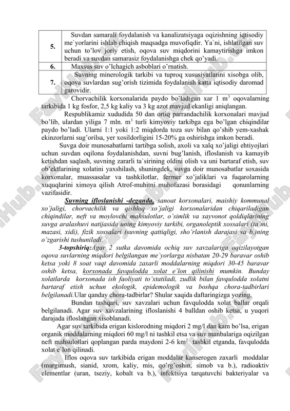 anoati suvni eng ko’p sarflaydi, shuning uchun bunday korxonalar suv manbaiga yaqin joylarga quriladi. shuni xam yodda tutish kerakki, suv yer yuzasining 70 % ni qoplaydi, uning umumiy xajmi 1345 mln. km3 bo’lib, chuchuk suv esa uning 2 % ni tashkil etadi xolos. xozirgi paytda suv miqdorining atigi 12-15 % ishlatilib, ifloslangan xolda ochiq suv xavzalariga oqizilmoqda. suvning iste`moli esa, xar 10 yilda 2 baravar ko’paymoqda. demak, axolining chuchuk suvga bo’lgan ehtiyoji kundan-kunga oshib bormoqda. xozirgi paytda dunyo axolisining 1/3 qismi ichimlik suvi tanqisligiga uchragan. t/r suv resurslarini ifloslanishidan muxofaza qilishga qaratilgan chora-tadbirlar 1. suv resurslarini ifloslanishdan muxofaza qilish va uning dastlabki xossalarini tiklash uchun, avvalombor, 1993 yil 6 mayda qabul qilingan. “suv va suvdan foydalanish to’g’risida”gi o’zbekiston respublikasining qonuni talablariga qat`iy rioya qilish zarur. 2. sanoat korxonalarida ilg’or texnologiyalarni joriy etish, oqova suvlar miqdorini kamaytirishga erishish, suvdan qayta foydalanishning berk tizimiga o’tish nafaqat iqtisodiy, balki yuksak ekologik axamiyatga ega. …