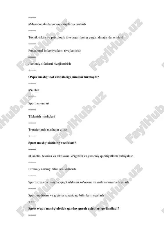 ==== texnik-taktik harakatlar yo‘nalishi ==== yuklamalar xajmiga binoan ==== mashqlarni bajarish shiddatiga binoan ++++ maxsus jismoniy tayyorgarlikning maqsadi – bu....? ==== #10-14 yosh ==== 9 yosh ==== 15 yosh ==== 16 yosh ++++ portlash kuchi – bu…….? ==== #insonning eng qisqa fursatda eng katta kuchni namoyon qilish qobiliyati ==== mushaklarning shiddatli mehanik cho‘zilishidan so‘ng namoyon bo‘ladigan harakat ==== tashqi ta’sirni engishda mushaklarning qarshiligi ==== asab mushak apparatining (ama) o‘ziga hos hususiyati ++++ gandbol mutaxassisining ish yuritish maskani? ==== #maktablar, litseylar, kollejlar, oo‘yurtlar, bo‘sm, sport klublari ==== umumta’lim maktablari va bo‘smlar ==== sog‘lomlashtirishga yo‘naltirilgan sport klublari ==== institut, kollej, litsey ++++ murabbiy faoliyatiga nimalar kiradi? ==== #o‘quv-tarbiyaviy ishlar, o‘quv mashg‘ulot musobaqa faoliyatni boshqarish, sport tanlovolish, ilmiy-uslubiy ishlar, musobaqalar o‘tkazish, texnik ta’minoti ==== musobaqani o‘tkazish, texnik ta’minoti ==== o‘quv tarbiyaviy ishlar, o‘quv mashg‘ulot faoliyatini boshqarish ==== sportchilarni tanlab olish, ishmiy uslubiy ishlar ++++ sport mashg‘uloti uslublari bu …? ===== #sportchi va murabbiy …