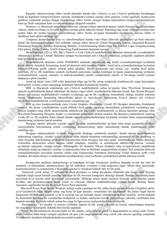 kadagi sust kuzatuvchi rolini bajarmasdan, balki u yerda avj olayotgan hodisalarda faol ishtirok etadi; shu bilan birga muloqat foydalanuvchi uchun odatlangan tilda birinchi navbatda tovushli va videoobrazlar tilida bo’lib o’tadi[7]. multimedia – bu kompyuter texnologiyasining turli xil fizik(dvd-plaer, proektr, ovoz eshitish qurilmasi vf b.)va dasturiy (km-player, studio-9., auto play va b.)resurslardan foydalanib ma’lum ko’rinishga ega bo’lgan (matn, grafika, rasm, tovush, animatsiya, video) yoki turli xil tashuvchilarda mavjud bo’lgan (magnit va optik disklar, audio- va video-lentalar va h.k.) axborotdan foydalanish bilan bog’liq tushuncha hisoblanadi. multimedianing texnik vositalariga vazifalariga ko’ra quyidagi turlarga bo’lib o’rganish mumkin: ma’lumotlarni audio – (nutqli) kiritish va chiqarish qurilmalari; mikrafon, turli eshitish qurilmalari(kalonka, naushnik) ma’lumotlarni ko’rsatish – raqamli tasvir va video axborotlarni foydalanuvchiga ko’rsatuvchi qurilmalar; - monitor, proektor qurilmalari, video karta qurilmasi video va grafik ma’lumotlarni kiritish qurilmalari – raqamli video kamera, raqamli foto kamera, tv-tyuner, modem. multimedia vositalariga yuqori ishonch bilan ko’pincha tovushli va videoma’lumotlarni yozish uchun …