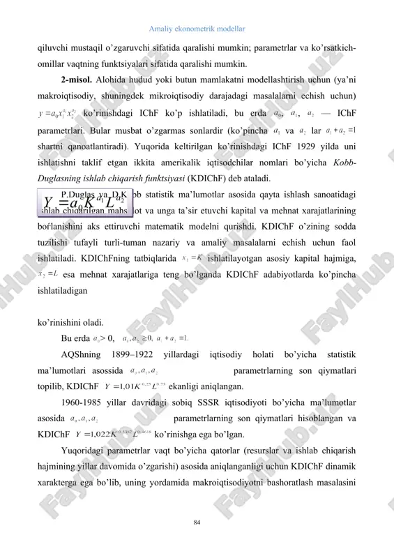 tistik ma’lumotlar asosida qayta ishlash sanoatidagi ishlab chiqarilgan mahsulot va unga ta’sir etuvchi kapital va mehnat xarajatlarining boѓlanishini aks ettiruvchi matematik modelni qurishdi. kdichf o’zining sodda tuzilishi tufayli turli-tuman nazariy va amaliy masalalarni echish uchun faol ishlatiladi. kdichfning tatbiqlarida ishlatilayotgan asosiy kapital hajmiga, esa mehnat xarajatlariga teng bo’lganda kdichf adabiyotlarda ko’pincha ishlatiladigan ko’rinishini oladi. bu erda > 0, aqshning 1899–1922 yillardagi iqtisodiy holati bo’yicha statistik ma’lumotlari asossida embed equation.3 parametrlarning son qiymatlari topilib, kdichf ekanligi aniqlangan. 1960-1985 yillar davridagi sobiq sssr iqtisodiyoti bo’yicha ma’lumotlar asosida embed equation.3 parametrlarning son qiymatlari hisoblangan va kdichf ko’rinishga ega bo’lgan. yuqoridagi parametrlar vaqt bo’yicha qatorlar (resurslar va ishlab chiqarish hajmining yillar davomida o’zgarishi) asosida aniqlanganligi uchun kdichf dinamik xarakterga ega bo’lib, uning yordamida makroiqtisodiyotni bashoratlash masalasini echish mumkin. agar kdichfning parametrlari t0 vaqt davomidagi ma’lumotlar bo’yicha baholangan bo’lsa, bashoratlash davrini t0 /3 davrgacha olish tavsiya etiladi. 8.2. iqtisodiyotda chiziqli modellar matritsalar algebrasining elementlaridan foydalanish …