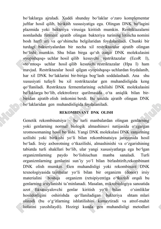 mkin. restriktazalarni nomlashda ferment ajratib olingan bakteriya turining lotincha nomini bosh harfl ari va qo‘shimcha belgilaridan foydalaniladi. chunki bir turdagi bakteriyalardan bir necha xil restriktazalar ajratib olingan bo‘lishi mumkin. shu bilan birga qo‘sh zanjir dnk molekulasini «yopishqoq» uchlar hosil qilib kesuvchi restriktazalar (ecor i), «to‘mtoq» uchlar hosil qilib kesuvchi restriktazalar (hpa i) ham mavjud. restriktazalar hosil qilgan «yopishqoq» uchlardan foydalanib, har xil dnk bo‘laklarini bir-biriga bog‘lash soddalashadi. ana shu xususiyati tufayli bu xil restriktazalar gen muhandisligida keng qo‘llaniladi. restriktaza fermentlarining ochilishi dnk molekulasini bo‘laklarga bo‘lib, elektroforez qurilmasida o‘ta aniqlik bilan bir-biridan ajratib olish imkonini berdi. bu usulda ajratib olingan dnk bo‘laklaridan gen muhandisligida foydalaniladi. rekombinant dnk olish genetik rekombinatsiya – bu turli manbalardan olingan genlarning yoki genlarning normal biologik almashinuvi natijasida o‘zgargan xromosomaning hosil bo‘lishi. yangi dnk molekulasi dnk zanjirining uzilishi yoki birikishi yo‘li bilan rekombinatsiya jarayonida hosil bo‘ladi. irsiy axborotning o‘tkazilishi, almashinishi va o‘zgarishining tabiatda turli shakllari bo‘lib, ular …