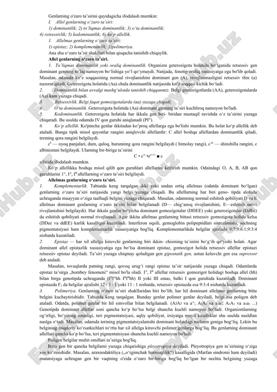 mda ko‘z soqqasining normal rivojlanishini dominant gen (a), rivojlanmasligini retsessiv tfen (a) nazorat qiladi. geterozigota holatida (aa) chala dominantlik natijasida ko‘z soqqasi kichik bo‘ladi. 2. dominantlik bilan avvalgi mashg‘ulotda tanishib chiqqanmiz. belgi gomozigotlarda (aa), geterozigotalarda (aa) kam yuzaga chiqadi. 3. retsessivlik. belgi faqat gomozigotalarda (aa) yuzaga chiqadi. 4. o‘ta dominantlik. geterozigota holatida (aa) dominant genning ta’siri kuchliroq namoyon bo'ladi. 5. kodominantlik. geterozigota holatida har ikkala gen biri- biridan mustaqil ravishda o‘z ta’sirini yuzaga chiqaradi. bu usulda odamda iv qon guruhi aniqlanadi (pi"). 6. ko‘p allellik. ko'pincha genlar ikkitadan ko’proq allellarga ega bo'lishi mumkin. bu holat ko‘p allellik deb ataladi. bunga tipik misol quyonlar rangini aniqlovchi allellardir: c allel boshqa allellardan dominantlik qiladi, terming qora rangini belgilaydi. ch — oyoq panjalari, dum, quloq, hurunning qora rangini belgilaydi ( himolay rangi), cch — shinshilla rangini, c albinizmni belgilaydi. ularning bir-biriga ta’sirini c • c1' •e'’1’ ■ c sifatida ifodalash mumkin. ko‘p allellikka …