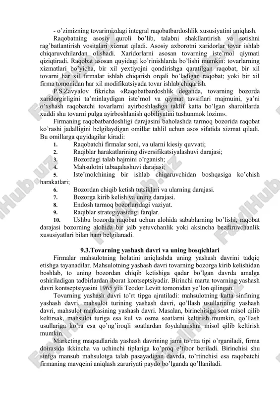 uksiz tizimini yaratishni talab qiladi. har qanday tovar bozorga chiqishi bilanok o’z raqobat qobiliyatini yo’qota boshlaydi, bu jarayonni sekinlatish mumkin, bu iqtisodiy foyda va oldingi buyum raqobat qobiliyatini to’la yo’qotish paytigacha bozorga yangi tovar bilan chiqish imkoniyatini beradi. raqobat so’zi lotinchadan olingan bo’lib, maqsadga erishish uchun ko’rashni bildiradi. bozorda raqiblarning maqsadi xaridorni tovarni xarid qilishga jalb qilishdan iborat. tovarning raqobatbardoshliligini baholash quyidagi bosqichlarni o’z ichiga oladi: - bozorni tahlil qilib, o’zimizning tovarimizga o’xshash namunasini topib olish; - bizning tovar bilan solishtiriladigan tovarlardagi asosiy ko’rsatkichlarni belgilash; - o’zimizning tovarimizdagi integral raqobatbardoshlik xususiyatini aniqlash. raqobatning asosiy quroli bo’lib, talabni shakllantirish va sotishni rag’batlantirish vositalari xizmat qiladi. asosiy axborotni xaridorlar tovar ishlab chiqaruvchilardan olishadi. xaridorlarni asosan tovarning iste’mol qiymati qiziqtiradi. raqobat asosan quyidagi ko’rinishlarda bo’lishi mumkin: tovarlarning xizmatlari bo’yicha, bir xil yextiyojni qondirishga qaratilgan raqobat, bir xil tovarni har xil firmalar ishlab chiqarish orqali bo’ladigan raqobat; yoki bir xil firma tomonidan har xil …