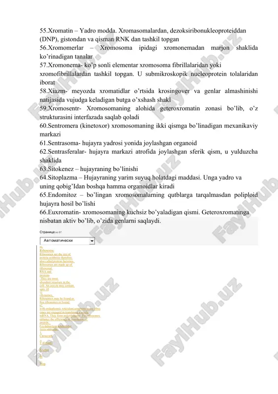 oshning o’lchami xromosoma bilan teng yoki kichikbo’lib, ingichka ip bilan bog’langan 49.telomeralar – xromosomalarning chekka qismi 50.telofaza – hujayra (yadro)ning mitotik va meyotik bo’linishining oxirgi davri 51.timin - azotli organik birikma bo’lib, timin nukleotidi tarkibida bo’ladi 52.transplantatsiya- xromosomaning uzilib qolgan qismining gomologik bo’lmagan boshqa xromosoma bilan birikib qolishi 53.uratsil- azotli organik birikma bo’lib,uratsil nukleotidi tarkibida bo’ladi 54.xromatid - xromasomaning dnk sintezidan keyin hosil bo’lgan qismi 55.xromatin – yadro modda. xromasomalardan, dezoksiribonukleoproteiddan (dnp), gistondan va qisman rnk dan tashkil topgan 56.xromomerlar – xromosoma ipidagi xromonemadan marjon shaklida ko’rinadigan tanalar 57.xromonema- ko’p sonli elementar xromosoma fibrillalaridan yoki xromofibrillalardan tashkil topgan. u submikroskopik nucleoprotein tolalaridan iborat 58.xiazm- meyozda xromatidlar o’rtsida krosingover va genlar almashinishi natijasida vujudga keladigan butga o’xshash shakl 59.xromosentr- xromosomaning alohida geteroxromatin zonasi bo’lib, o’z strukturasini interfazada saqlab qoladi 60.sentromera (kinetoxor) xromosomaning ikki qismga bo’linadigan mexanikaviy markazi 61.sentrasoma- hujayra yadrosi yonida joylashgan organoid 62.sentrasferalar- hujayra markazi atrofida joylashgan sferik qism, u …