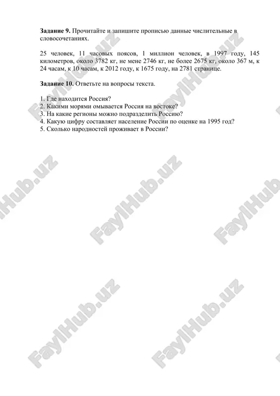ov. 5. dannie regioni (imet) yarko virajennie fiziograficheskie cherti. zadanie 8. obrazuyte mnojestvennoe chislo ot dannix slovosochetaniy po obraztsu. obrazets: ofitsialniy yazik – ofitsialnie yaziki novosibirskiy ostrov, forma pravleniya, obshirniy region, chasovoy poyas, etnicheskaya gruppa, chasovoy poyas, respublikanskoe pravlenie, novosibirskiy ostrov, dannoe slovosochetanie, nujniy proekt. zadanie 9. prochitayte i zapishite propisyu dannie chislitelnie v slovosochetaniyax. 25 chelovek, 11 chasovix poyasov, 1 million chelovek, v 1997 godu, 145 kilometrov, okolo 3782 kg, ne mene 2746 kg, ne bolee 2675 kg, okolo 367 m, k 24 chasam, k 10 chasam, k 2012 godu, k 1675 godu, na 2781 stranitse. zadanie 10. otvette na voprosi teksta. 1. gde naxoditsya rossiya? 2. kakimi moryami omivaetsya rossiya na vostoke? 3. na kakie regioni mojno podrazdelit rossiyu? 4. kakuyu tsifru sostavlyaet naselenie rossii po otsenke na 1995 god? 5. skolko narodnostey projivaet v rossii?