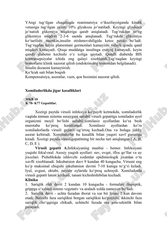 imal o‘tadi. tug‘rukni tabiiy ayol bilan olib borganda xar ikki soatda glikemiyani aniqlash lozim, tug‘rukni og‘riksizlantirish, fetoplatsentar etishmovchilikni davolash va adekvat insulino terapiyani o‘tkazish planli kesar kesishga ko‘rsatma - xomiladorlikni va qandli diabetni jadallashuv asoratlari namoyon bo‘lsa - xomila chanog‘i bilan kelsa - yirik xomila bo‘lsa - xomila gipoksiyasi jadallashsa yangi tug‘ilgan chaqaloqda reanimatsiya o‘tkazilayotganda kindik venasiga tug‘ilgan zaxoti 10% glyukoza jo‘natiladi. keyingi glyukoza jo‘natish glikemiya miqdoriga qarab aniqlanadi. tug‘rukdan so‘ng glikemiya miqdori 2-3-6 saotda aniqlanadi. tug‘rukda glikemiya ko‘tarilishi mumkin,insulin etishmovshiligida ketoz paydo bo‘ladi. tug‘ruqdan keyin platsentani gormonlari kamayishi tufayli qonda qand miqdori kamayadi. qisqa muddatga insulinga extiyoj kamayadi, keyin qandli diabetni kechishi o‘z xoliga qaytadi. qandli diabetda bis kontratsepsiyalar ichida eng qulayi xisoblandi.tug‘ruqdan keyingi bemorlarni klinik nazorat qilish (endokrinolog tomonidan belgilanadi). insulin dozasini kamaytirish. ko‘krak suti bilan boqish kompensatsiya, asoratlar, vazn, qon bosimini nazorat qilish. xomiladorlikda jigar kasalliklari mkb 10 k 70- k77 gepatitlar. xozirgi paytda virusli infeksiya ko‘payib …