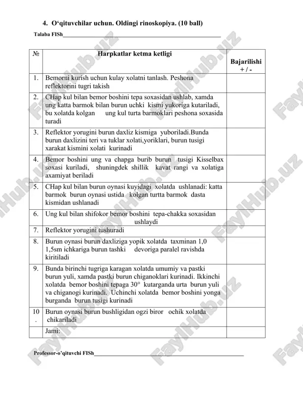 ugriga karagan xolatda umumiy va pastki burun yuli, xamda pastki burun chiganoklari kurinadi. ikkinchi xolatda bemor boshini tepaga 30° kutarganda urta burun yuli va chiganogi kurinadi. uchinchi xolatda bemor boshini yonga burganda burun tusigi kurinadi 10. burun oynasi burun bushligidan ogzi biror ochik xolatda chikariladi jami: professor-o’qituvchi fish_______________________________________________________ 5. o‘qituvchilar uchun. otoskopiya (10 ball) talaba fish__________________________________________________________ № tadbirlar bajardi 1. bemorni tugri xolatda utkazish: bemor shifokorni ung tomonida utirib, biroz gavdasini u tomonga egadi, xamda boshini karama karshi elka tomon buradi 2. tashki kulok soxasini umumiy kurigi, palpatsiyasi. kulok oldi kismini perkussiyasi 3. reflektorni tugri takish va otoskopni, kulok voronkasini kulga olish 4. peshona reflektori orkali yoruglikni nurini tashki eshituv yuliga yuborib, ung kul bilan chap kulok suprasini yukoriga va orkaga tortiladi (bolalarda pastga va orkaga) ung kulok kurilganda chap kul yordamida tortiladi 5. kulok voronkasini tashki eshituv yuliga mos razmerini tanlash 6. kulok voronkasini tugri ushlash: uchta barmok bilan …