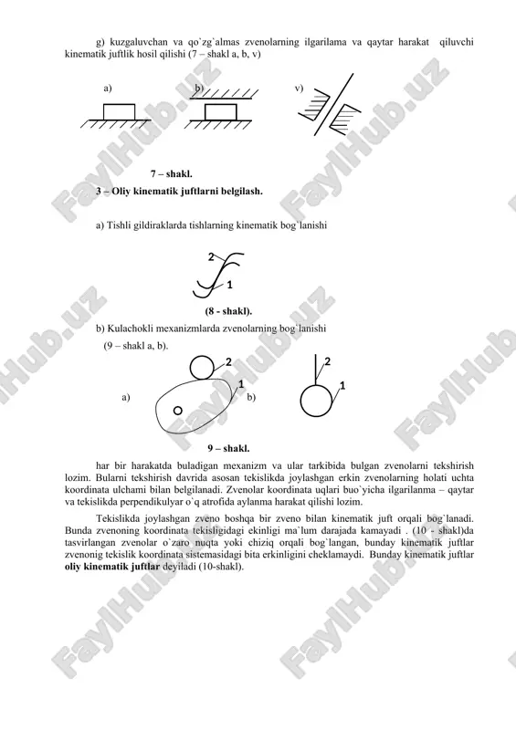 y kinematik juftlar oliy kinematik juftlar deyiladi (10-shakl). x 10-shakl tekis yuzalar yoki egri sirtlar orqali bog`langan kinematik juftlarzvenoning tekis koordinata sistemasidagi ikkita erkinlikni cheklaydi. bunday kinematik juftlar shartli ravishda quyi kinematik juftlar deyiladi (11-shakl a,b). u a) u b) x x 11-shakl mexanizm yoki zvenolarni erkinlik darajasini aniqlashda ularni tekislikda yoki fazoda harakatlanayotgan jism deb qaraladi. harakatda bo`ladigan jism yoki mexanizm strukturaviy tuzilishi analiz qilinadi. mihanizmning strukturaviy analizi deganda mexanizmning assur gruppasiga ajratgan holda zvenolarning tartibini, klasslarini, uning qo`zgaluvchanlik darajasini aniqlash lozim bo`ladi. iv – ishning bajarish tartibi a) mexanizm va zvenolar bilan tanishish, mexanizmning zvenolarga ajiratish. b) berilgan mexanizmni kinematik sxemasini chizish. v) mexanizm tarkibidagi etaklovchi va etaklanuvchi zvenolarning harakatini aniqlash. v – bajarilgan ish tugrisida hisobot a) ishning maqsadini tuchuntirish. b) mexanizm zuenolarini sxemalarini chizish. v) talabaning o`z hulosasi. vi – tekshirish uchun savollar a) mexanizm deb nimaga aytiladi. b) kinematik juft deb nimaga aytiladi, va ular …