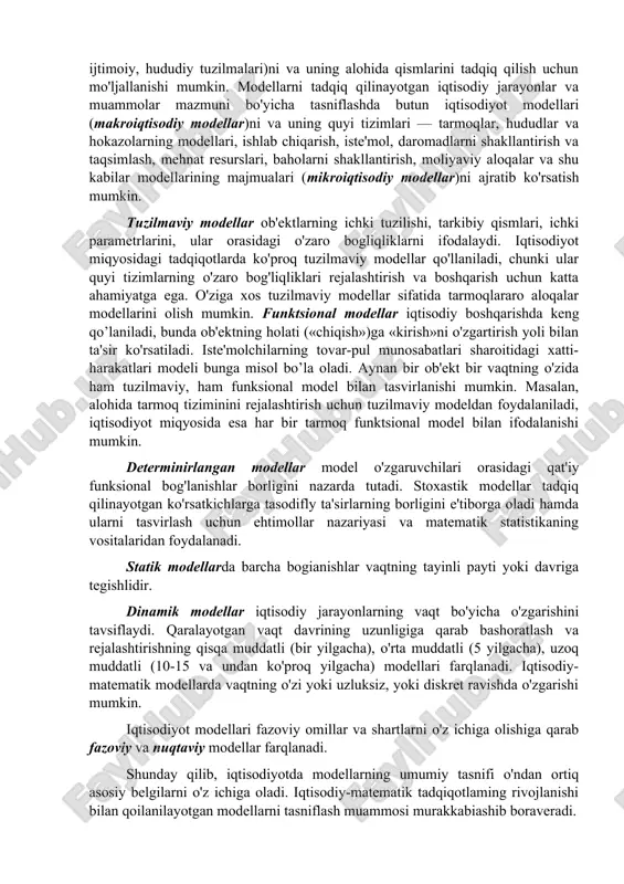 trakt (ideal) modellar inson tafakkurining mabsuli bo'lib, ular tushunchalar, gipotezalar va turli xil qarashlar tizimidan iborat. iqtisodiy tadqiqotlarda, boshqarish sohalarida, asosan, abstrakt modellashtirishdan foydalaniladi. ilmiy bilishda abstrakt modellar ma'lum tillarga asoslangan belgilar majmuidan iborat. o'z navbaitida, belgili abstrakt modellar matematik va mantiqiy tillar shaklidagi matematik mantiqiy modellarni ifodalaydi. matematik modellashtirish turli xil tabiatli, ammo bir xil matematik bog'lanishlarni ifodalaydigan voqea va jarayonlarga asoslangan tadqiqot usulidir. iqtisodiyotda modellar turli asoslarga ko'ra tasniflanadi. modellar iqtisodiyotning turli tomonlari (xususan, uning ishlab chiqarish-texnologik, ijtimoiy, hududiy tuzilmalari)ni va uning alohida qismlarini tadqiq qilish uchun mo'ljallanishi mumkin. modellarni tadqiq qilinayotgan iqtisodiy jarayonlar va muammolar mazmuni bo'yicha tasniflashda butun iqtisodiyot modellari (makroiqtisodiy modellar)ni va uning quyi tizimlari — tarmoqlar, hududlar va hokazolarning modellari, ishlab chiqarish, iste'mol, daromadlarni shakllantirish va taqsimlash, mehnat resurslari, baholarni shakllantirish, moliyaviy aloqalar va shu kabilar modellarining majmualari (mikroiqtisodiy modellar)ni ajratib ko'rsatish mumkin. tuzilmaviy modellar ob'ektlarning ichki tuzilishi, tarkibiy qismlari, ichki parametrlarini, ular orasidagi …