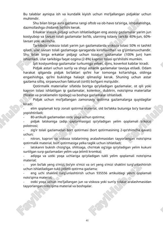 lamalar kam g’ijimlanuvchan, shakl saqlovchi, cho’zilmaydigan, kirishmaydigan, pishiq, kirchimol bo’lishi kerak. bu talablar ayniqsa ish va kundalik kiyish uchun mo’ljallangan pidjaklar uchun muhimdir. shu bilan birga avra gazlama rangi oftob va ob-havo ta’siriga, ishqalanishga, dazmollashga chidamli bo’lishi kerak. erkaklar klassik pidjagi uchun ishlatiladigan eng asosiy gazlamalar yarim jun kostyubop va lavsan tolali gazlamalar bo’lib, ularning tolaviy tarkibi 40%-jun, 60%-lavsan yoki aksincha. tarkibida viskoza tolali yarim jun gazlamalarda viskoza tolasi 50% ni tashkil qiladi, ular lavsan tolali gazlamaga qaraganda kirishuvchan va g’ijimlanuvchandir. shu bilan birga erkaklar pidjagi uchun tozajun gazlamalar (100% jun) ham ishlatiladi. ular tarkibiga faqat ozgina (2-8%) kapron tolasi qo’shilishi mumkin. ipli kostyumbop gazlamalar turkumiga velvet, djins, koverkot kabilar kiradi. pidjak astari uchun sun’iy va shoyi astarlik gazlamalar tavsiya etiladi. odam harakat qilganda pidjak bo’laklari qo’lni har tomonga ko’tarishga, oldinga engashishga, qo’lni bukishga halaqit qilmasligi kerak. shuning uchun astar gazlama silliq, sirpanuvchan fakturali (sirtli) bo’lgani ma’quldir. qotirmalik materiallar sifatida …