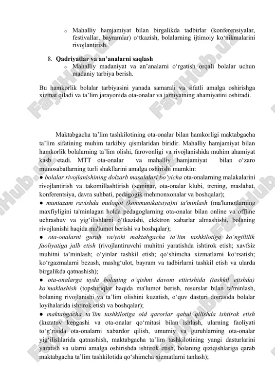 ini oshiradi. maktabgacha ta’lim tashkilotining ota-onalar bilan hamkorligi maktabgacha ta’lim sifatining muhim tarkibiy qismlaridan biridir. mahalliy hamjamiyat bilan hamkorlik bolalarning ta’lim olishi, farovonligi va rivojlanishida muhim ahamiyat kasb etadi. mtt ota-onalar va mahalliy hamjamiyat bilan o‘zaro munosabatlarning turli shakllarini amalga oshirishi mumkin: ● bolalar rivojlanishining dolzarb masalalari bo‘yicha ota-onalarning malakalarini rivojlantirish va takomillashtirish (seminar, ota-onalar klubi, trening, maslahat, konferentsiya, davra suhbati, pedagogik mehmonxonalar va boshqalar); ● muntazam ravishda muloqot (kommunikatsiya)ni ta'minlash (ma'lumotlarning maxfiyligini ta'minlagan holda pedagoglarning ota-onalar bilan online va offline uchrashuv va yig‘ilishlarni o‘tkazishi, elektron xabarlar almashishi, bolaning rivojlanishi haqida ma'lumot berishi va boshqalar); ● ota-onalarni guruh va/yoki maktabgacha ta’lim tashkilotiga ko‘ngillilik faoliyatiga jalb etish (rivojlantiruvchi muhitni yaratishda ishtirok etish; xavfsiz muhitni ta’minlash; o‘yinlar tashkil etish; qo‘shimcha xizmatlarni ko‘rsatish; ko‘rgazmalarni bezash, mashg‘ulot, bayram va tadbirlarni tashkil etish va ularda birgalikda qatnashish); ● ota-onalarga uyda bolaning o‘qishni davom ettirishida (tashkil etishda) ko‘maklashish (topshiriqlar haqida ma'lumot berish, resurslar bilan ta'minlash, bolaning …